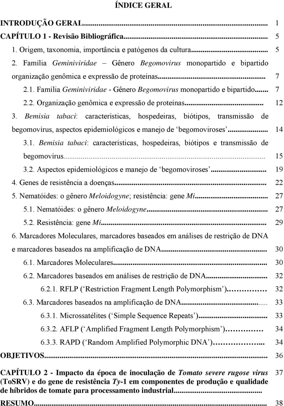 .. 12 3. Bemisia tabaci: características, hospedeiras, biótipos, transmissão de begomovírus, aspectos epidemiológicos e manejo de begomoviroses... 14 3.1. Bemisia tabaci: características, hospedeiras, biótipos e transmissão de begomovírus.