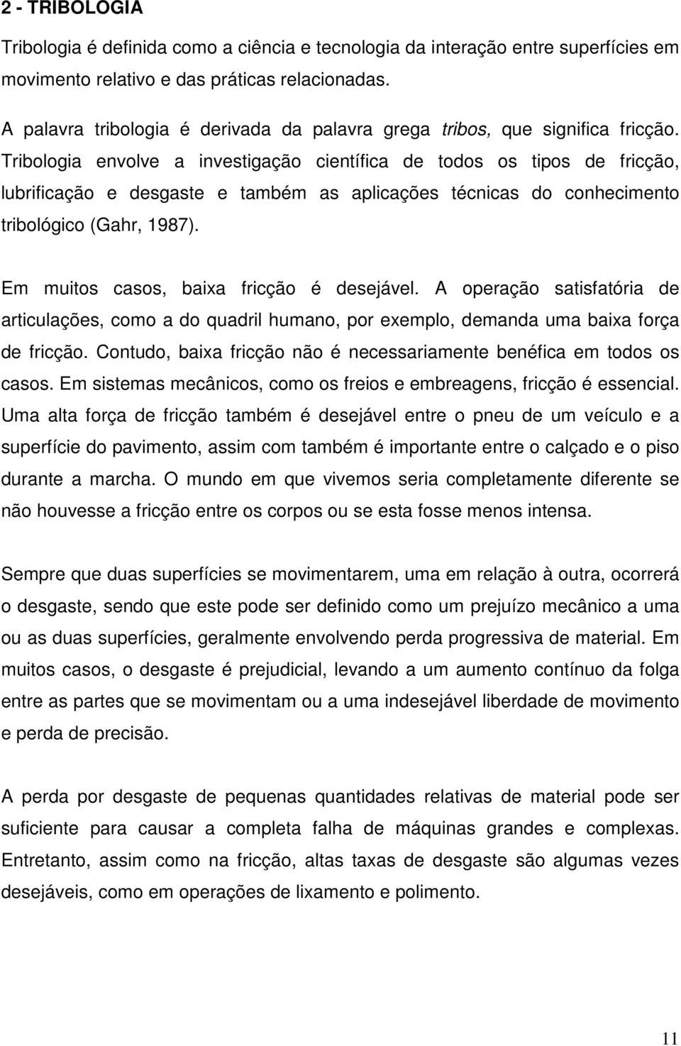 Tribologia envolve a investigação científica de todos os tipos de fricção, lubrificação e desgaste e também as aplicações técnicas do conhecimento tribológico (Gahr, 1987).