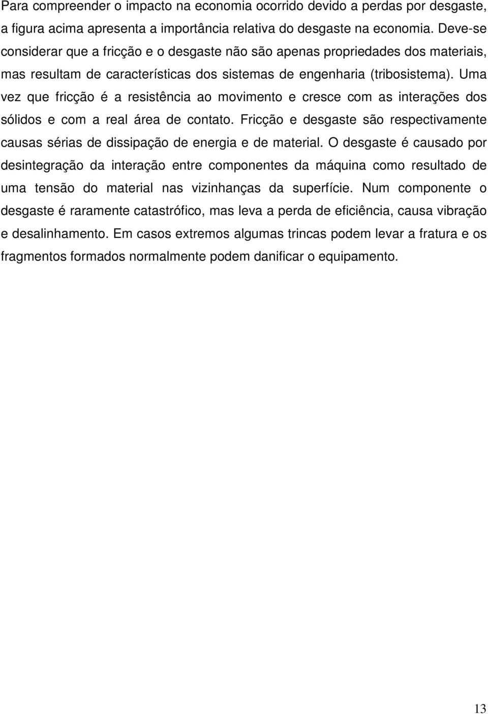 Uma vez que fricção é a resistência ao movimento e cresce com as interações dos sólidos e com a real área de contato.