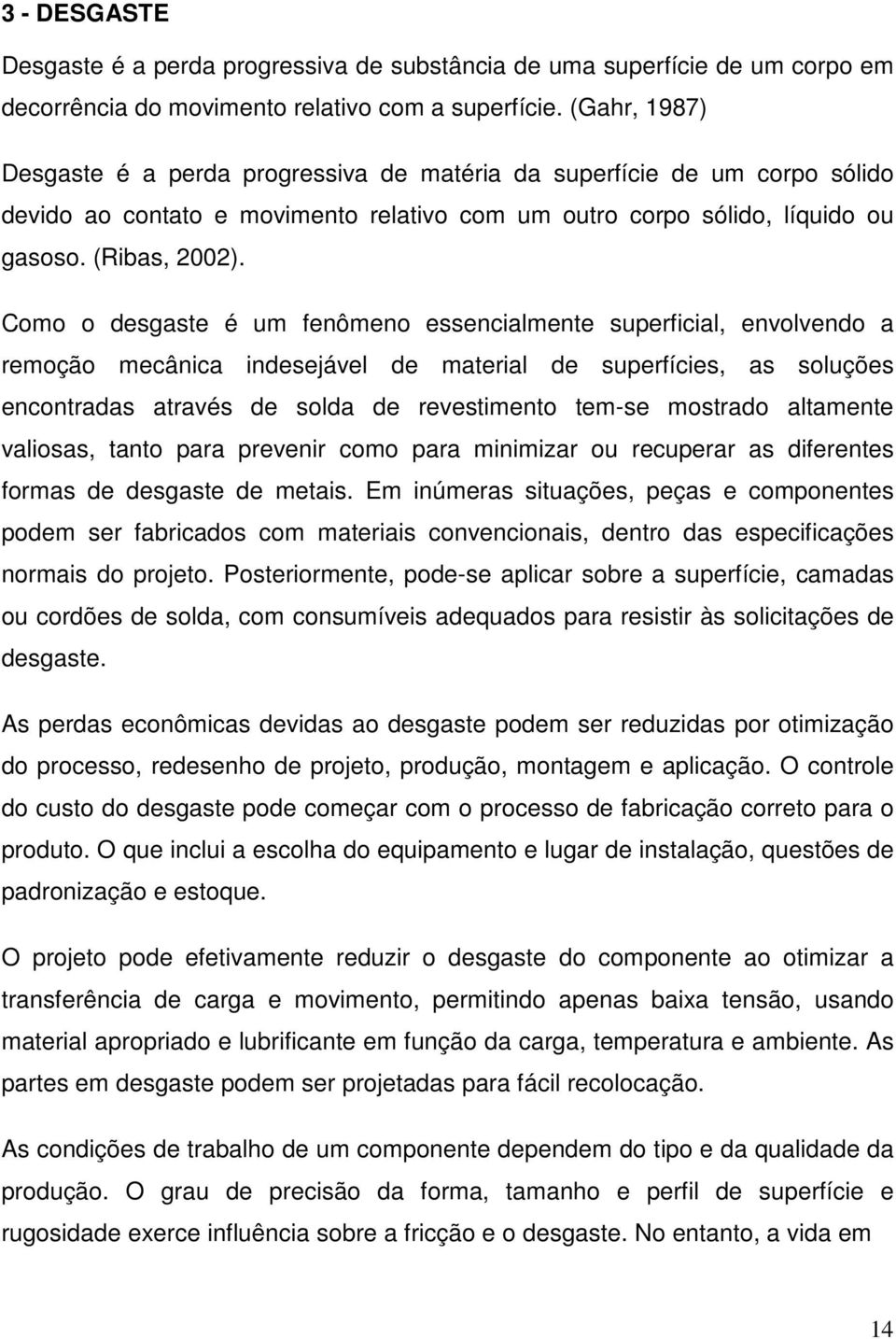 Como o desgaste é um fenômeno essencialmente superficial, envolvendo a remoção mecânica indesejável de material de superfícies, as soluções encontradas através de solda de revestimento tem-se