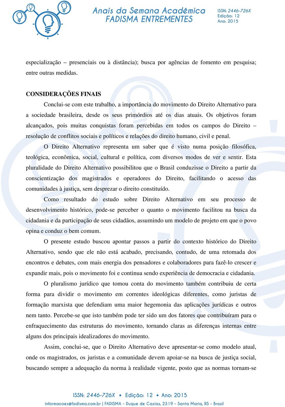 Os objetivos foram alcançados, pois muitas conquistas foram percebidas em todos os campos do Direito resolução de conflitos sociais e políticos e relações do direito humano, civil e penal.