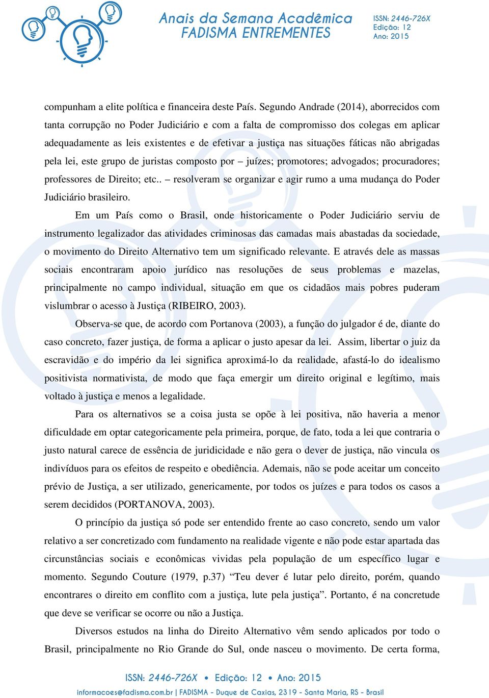 fáticas não abrigadas pela lei, este grupo de juristas composto por juízes; promotores; advogados; procuradores; professores de Direito; etc.