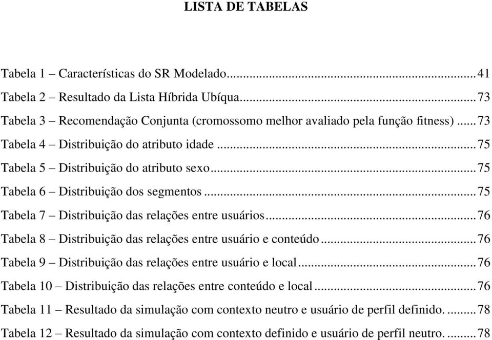 .. 76 Tabela 8 Distribuição das relações entre usuário e conteúdo... 76 Tabela 9 Distribuição das relações entre usuário e local.