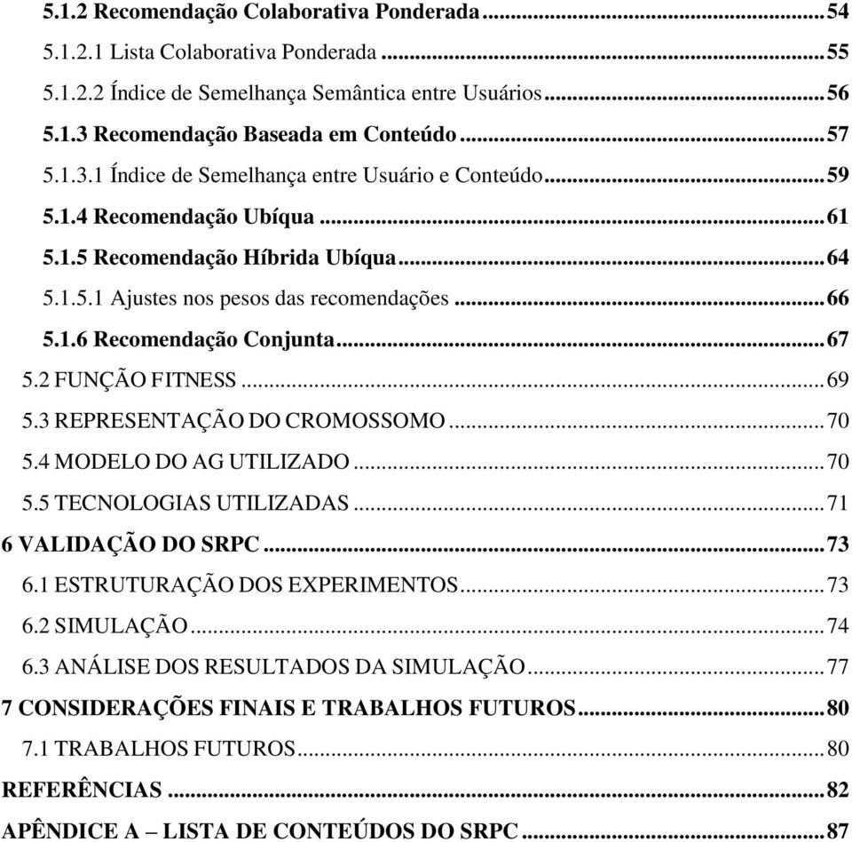 .. 66 5.1.6 Recomendação Conjunta... 67 5.2 FUNÇÃO FITNESS... 69 5.3 REPRESENTAÇÃO DO CROMOSSOMO... 70 5.4 MODELO DO AG UTILIZADO... 70 5.5 TECNOLOGIAS UTILIZADAS... 71 6 VALIDAÇÃO DO SRPC... 73 6.