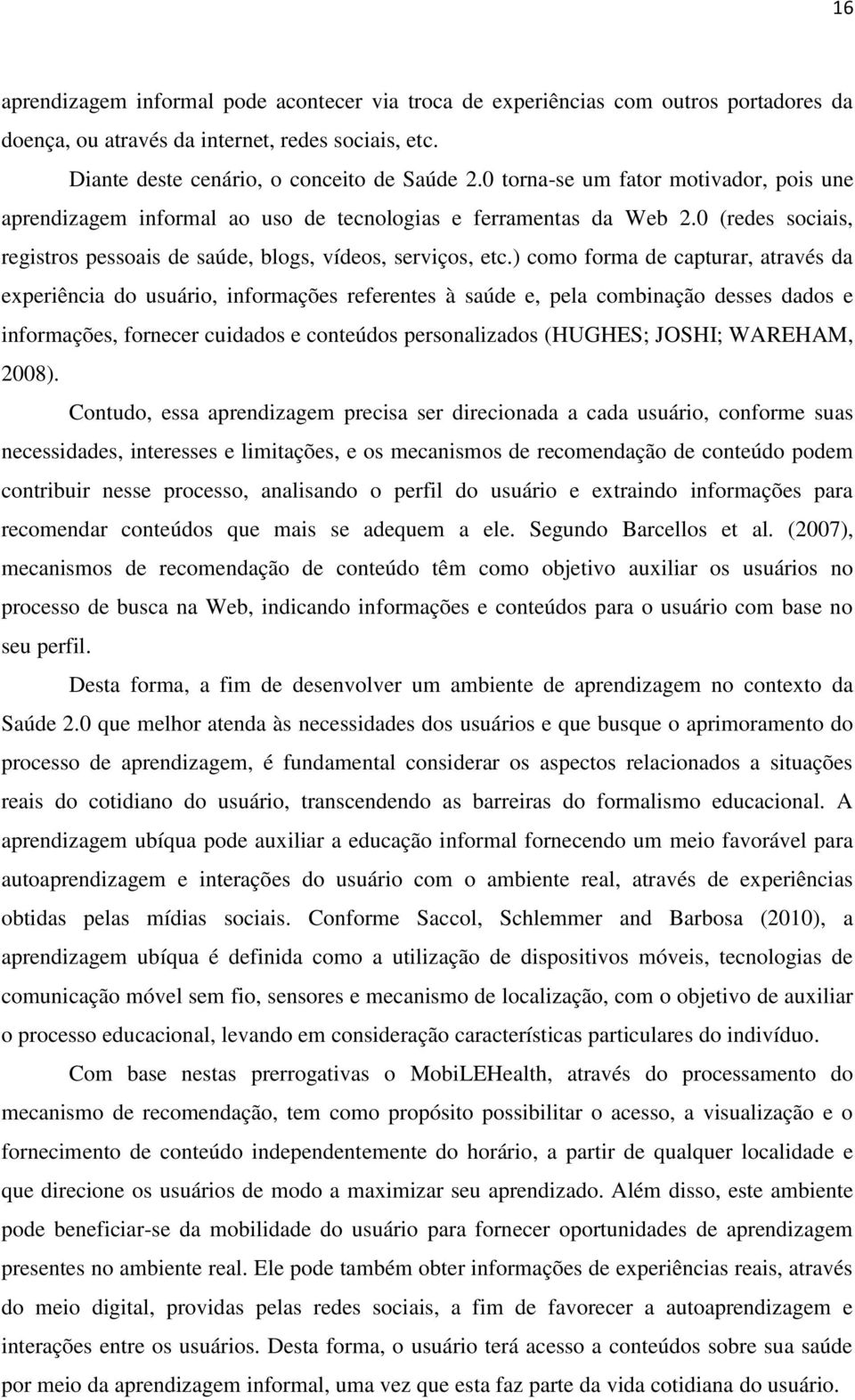 ) como forma de capturar, através da experiência do usuário, informações referentes à saúde e, pela combinação desses dados e informações, fornecer cuidados e conteúdos personalizados (HUGHES; JOSHI;