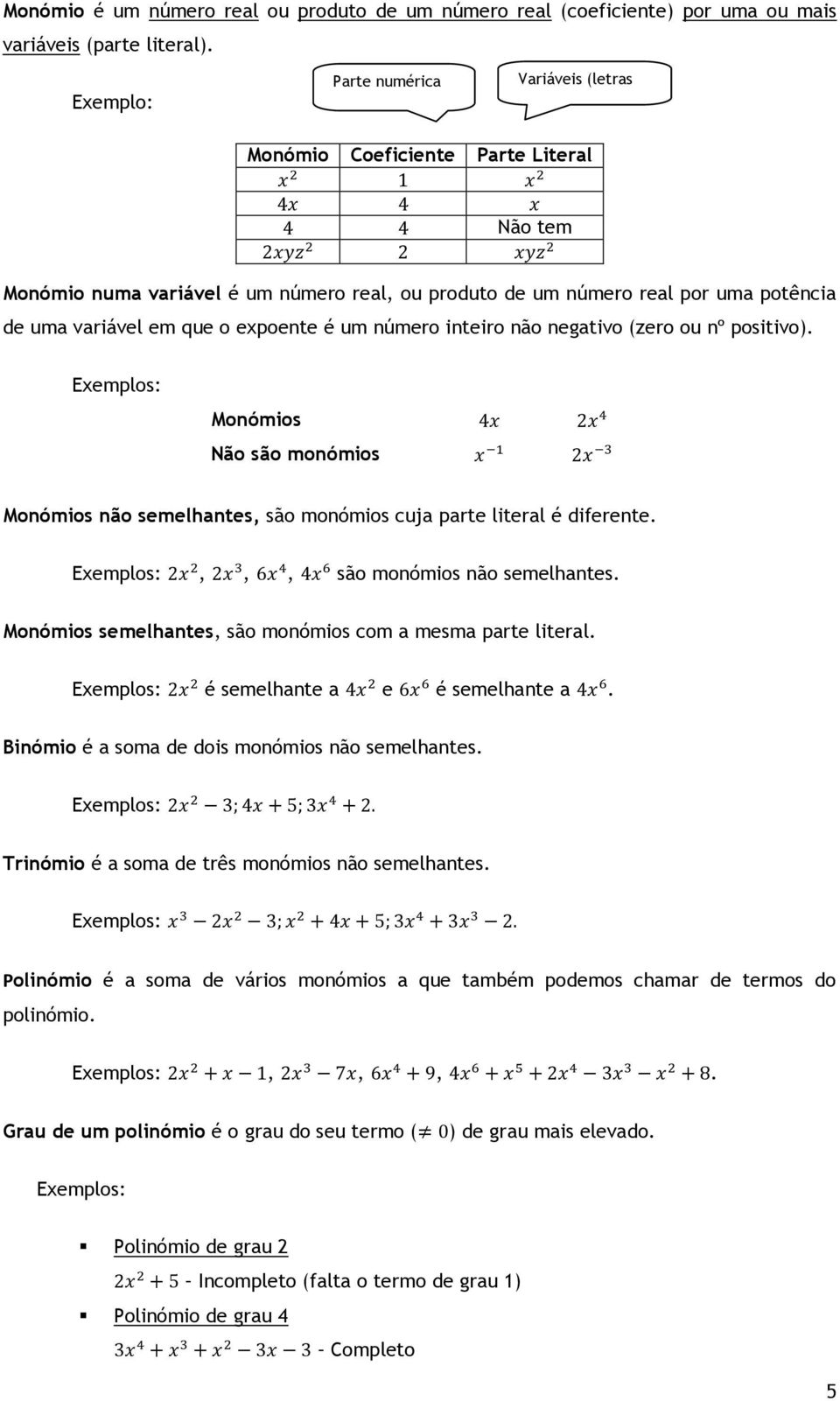 expoente é um número inteiro não negativo (zero ou nº positivo). Exemplos: Monómios Não são monómios Monómios não semelhantes, são monómios cuja parte literal é diferente.