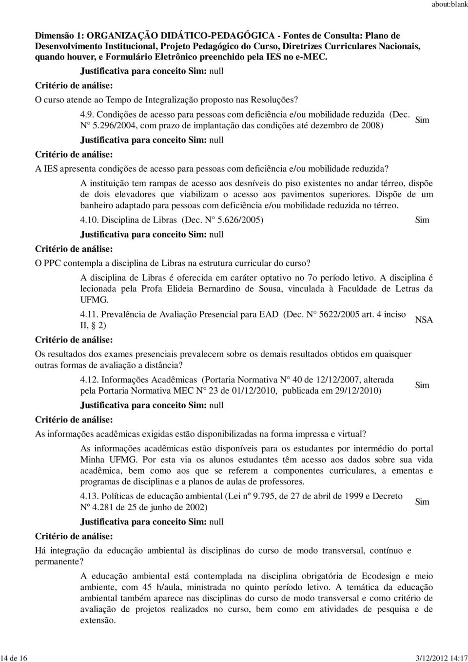 A instituição tem rampas de acesso aos desníveis do piso existentes no andar térreo, dispõe de dois elevadores que viabilizam o acesso aos pavimentos superiores.