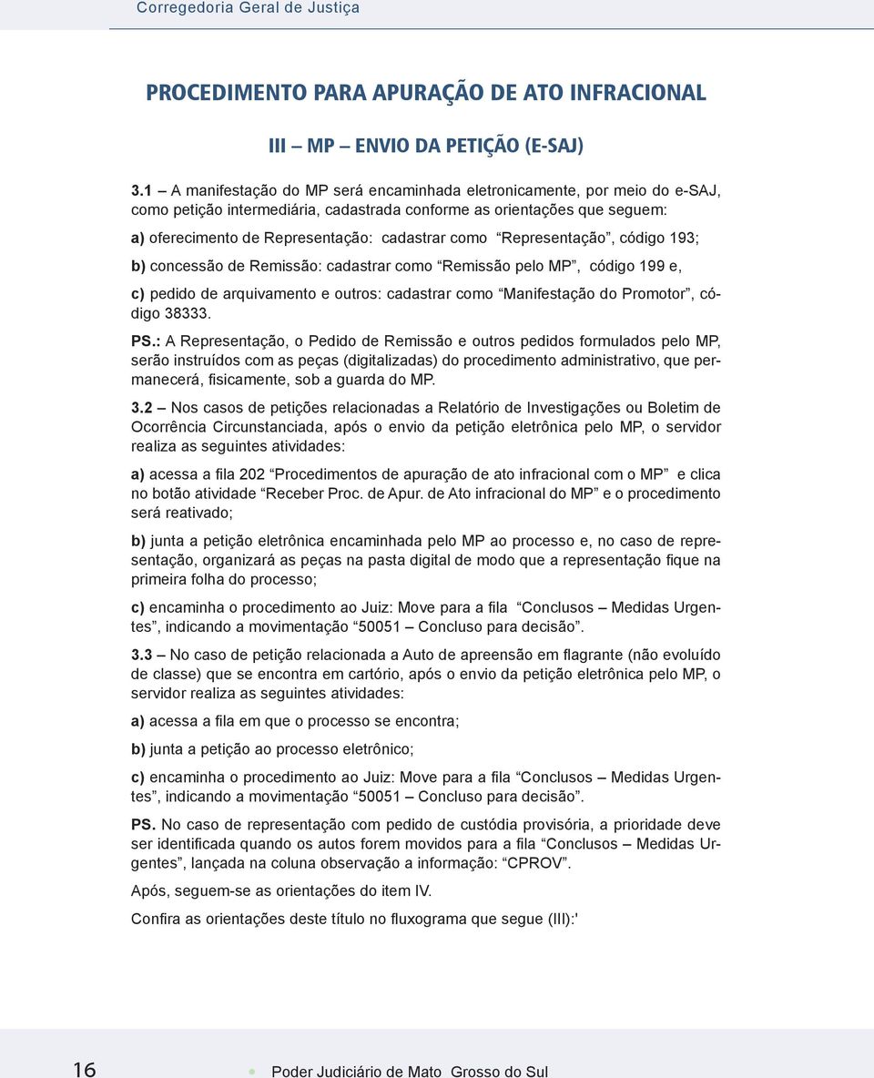 Representação, código 193; b) concessão de Remissão: cadastrar como Remissão pelo MP, código 199 e, c) pedido de arquivamento e outros: cadastrar como Manifestação do Promotor, código 38333. PS.