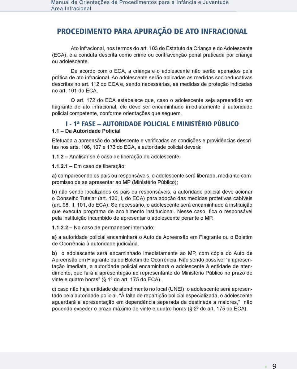 De acordo com o ECA, a criança e o adolescente não serão apenados pela prática de ato infracional. Ao adolescente serão aplicadas as medidas socioeducativas descritas no art.