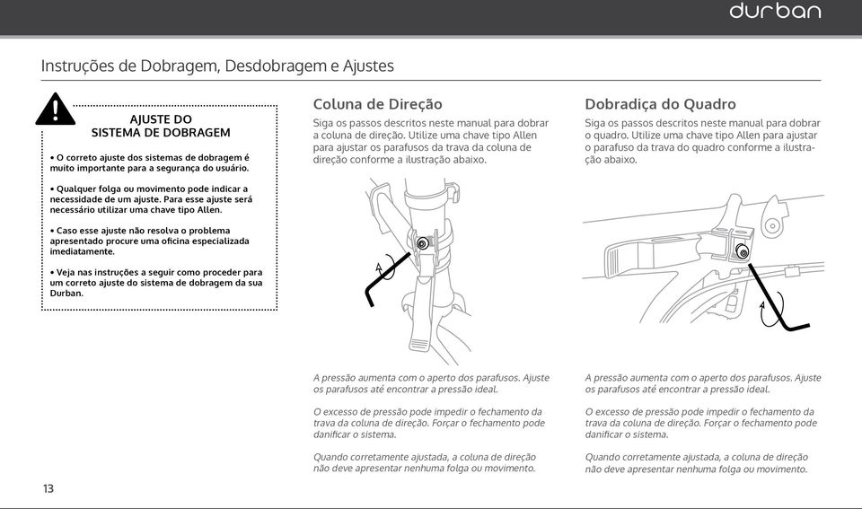 Caso esse ajuste não resolva o problema apresentado procure uma oficina especializada imediatamente.