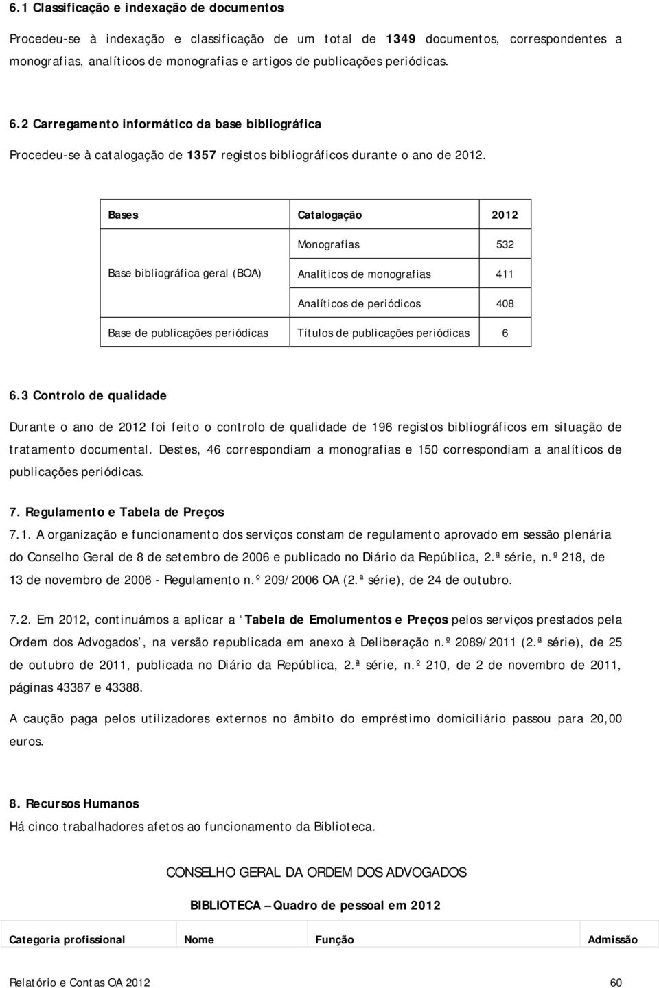 Bases Catalogação 2012 Monografias 532 Base bibliográfica geral (BOA) Analíticos de monografias 411 Analíticos de periódicos 408 Base de publicações periódicas Títulos de publicações periódicas 6 6.