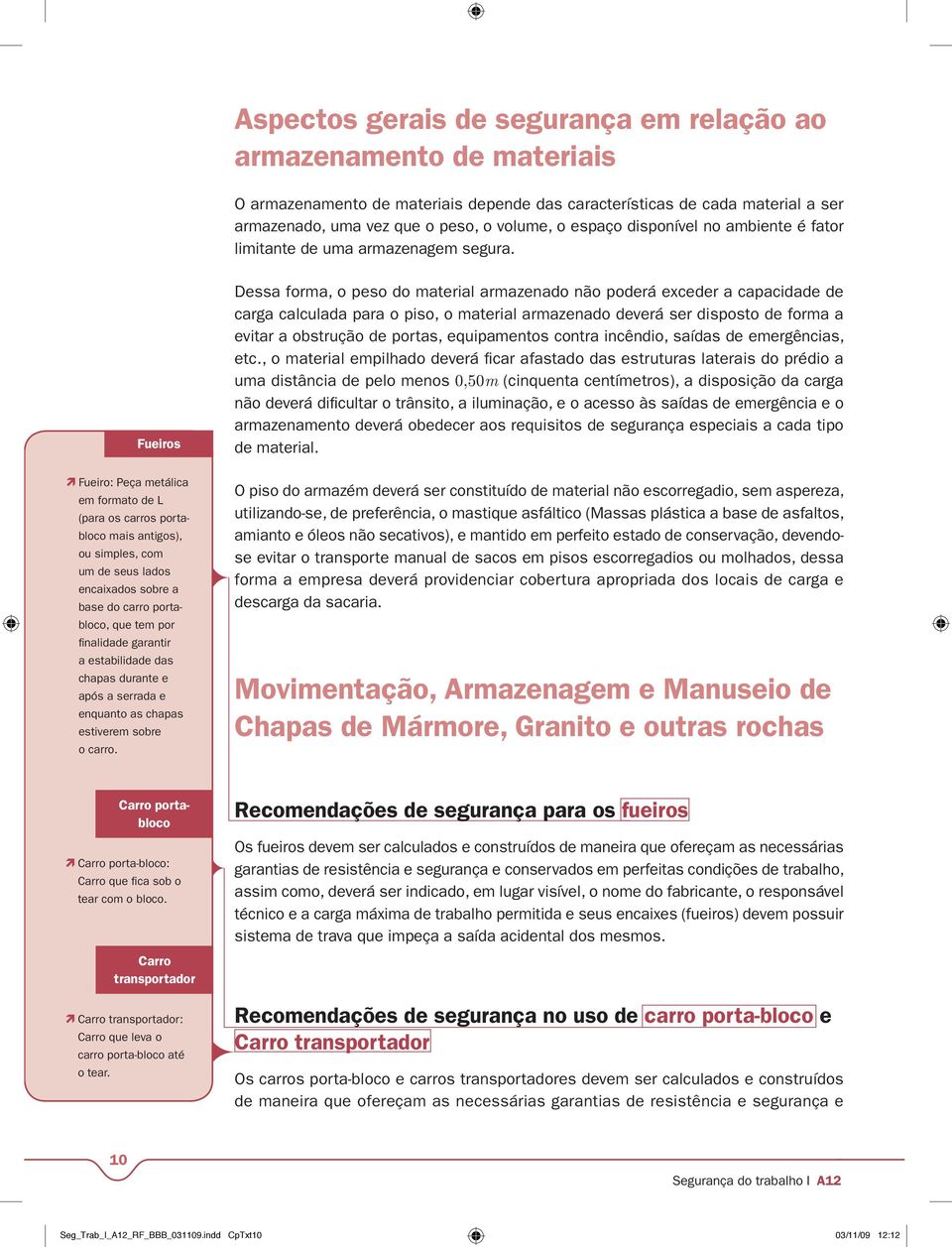 Fueiros Dessa forma, o peso do material armazenado não poderá exceder a capacidade de carga calculada para o piso, o material armazenado deverá ser disposto de forma a evitar a obstrução de portas,