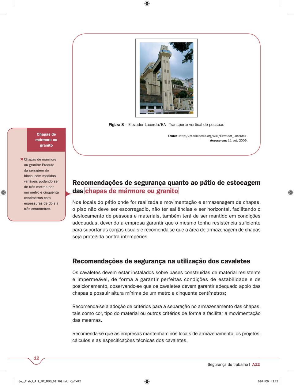 Recomendações de segurança quanto ao pátio de estocagem das chapas de mármore ou granito Nos locais do pátio onde for realizada a movimentação e armazenagem de chapas, o piso não deve ser