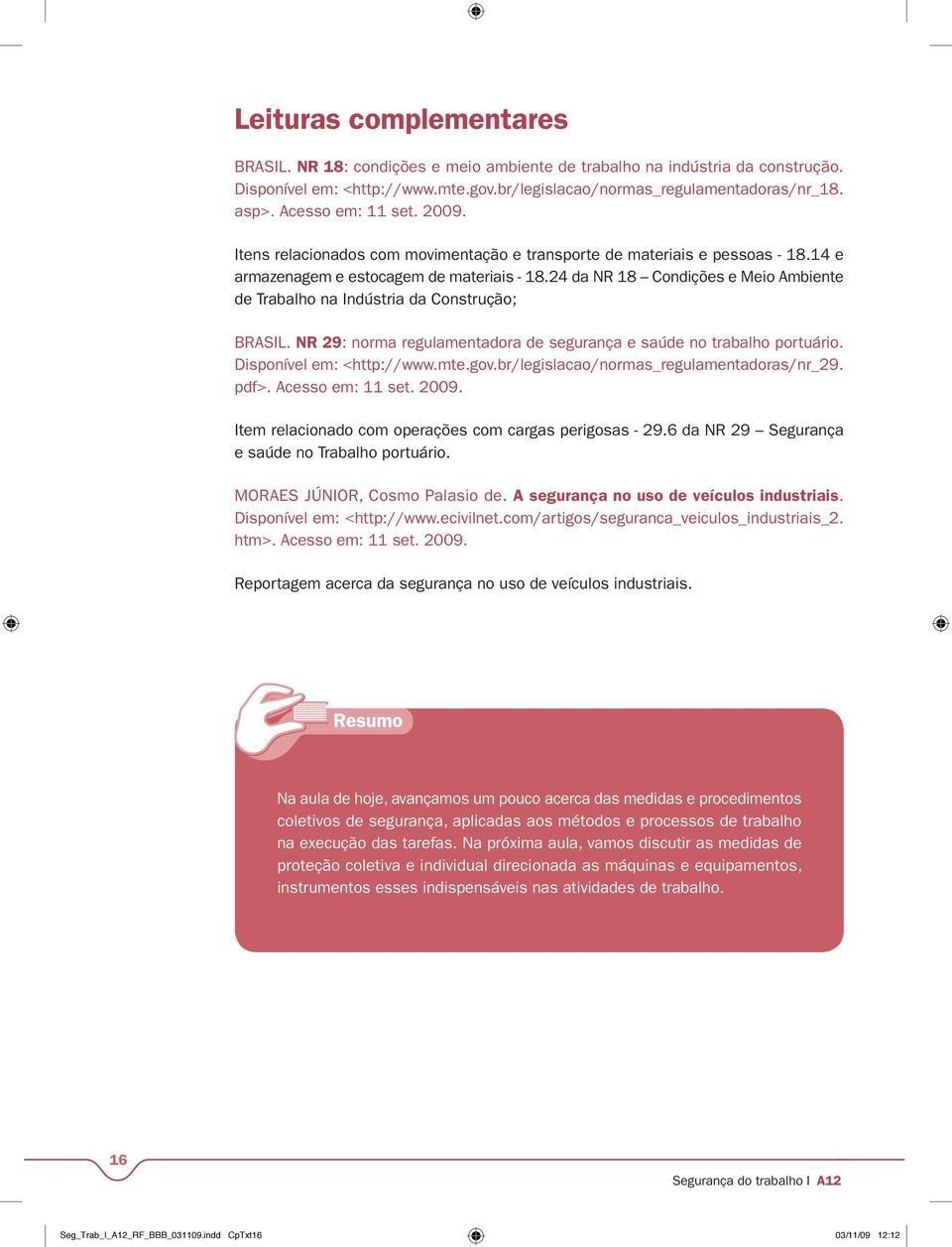 24 da NR 18 Condições e Meio Ambiente de Trabalho na Indústria da Construção; BRASIL. NR 29: norma regulamentadora de segurança e saúde no trabalho portuário. Disponível em: <http://www.mte.gov.