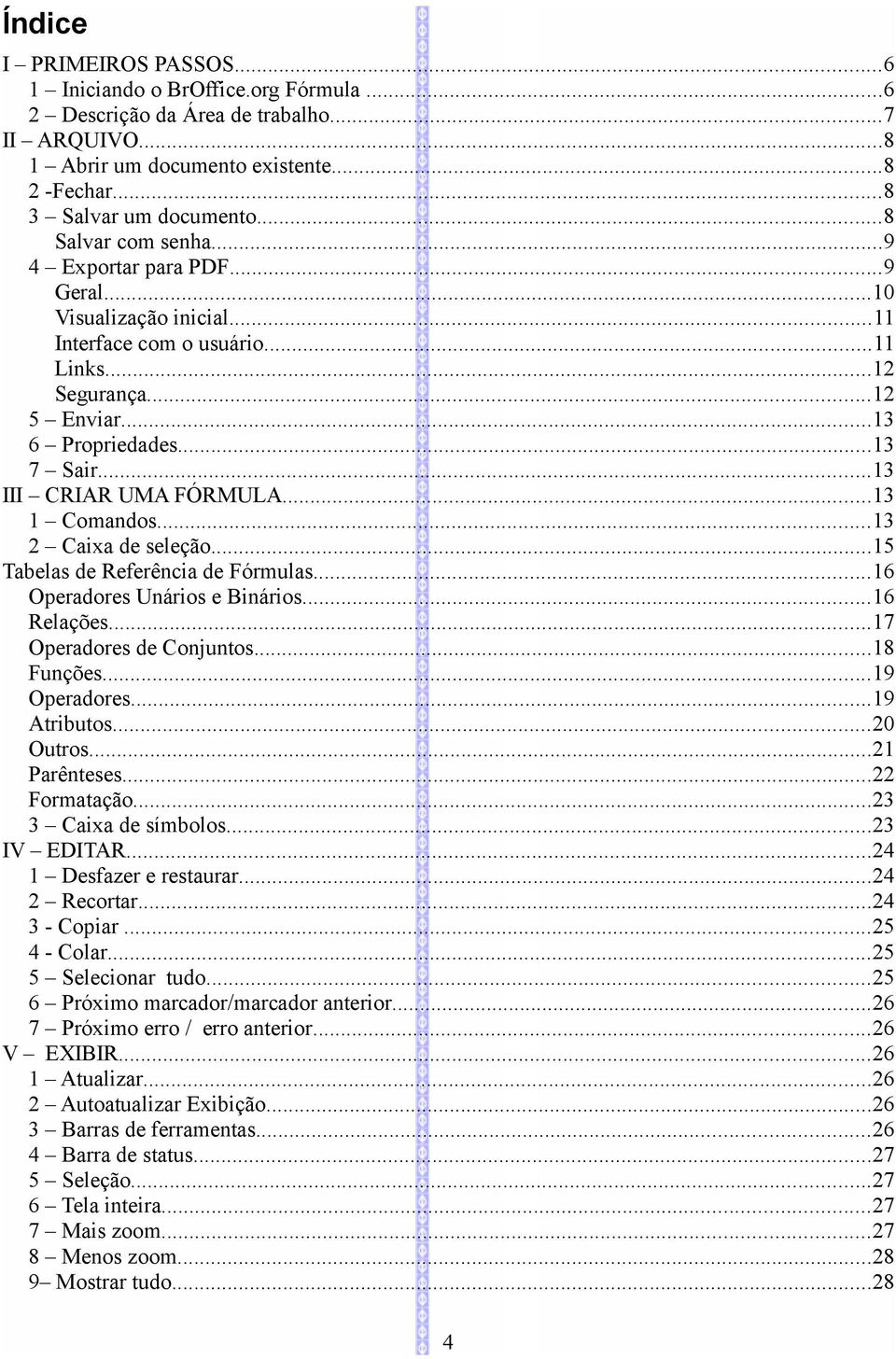 ..13 III CRIAR UMA FÓRMULA...13 1 Comandos...13 2 Caixa de seleção...15 Tabelas de Referência de Fórmulas...16 Operadores Unários e Binários...16 Relações...17 Operadores de Conjuntos...18 Funções.