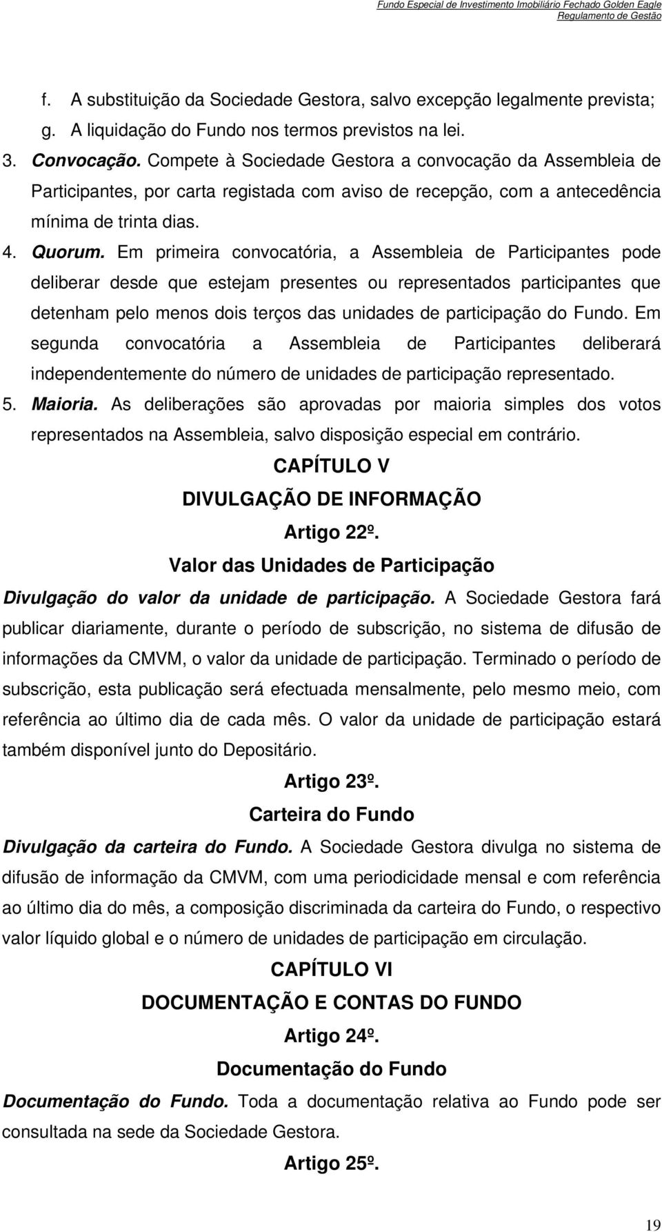 Em primeira convocatória, a Assembleia de Participantes pode deliberar desde que estejam presentes ou representados participantes que detenham pelo menos dois terços das unidades de participação do