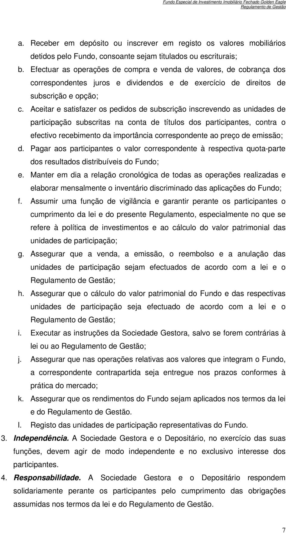 Aceitar e satisfazer os pedidos de subscrição inscrevendo as unidades de participação subscritas na conta de títulos dos participantes, contra o efectivo recebimento da importância correspondente ao