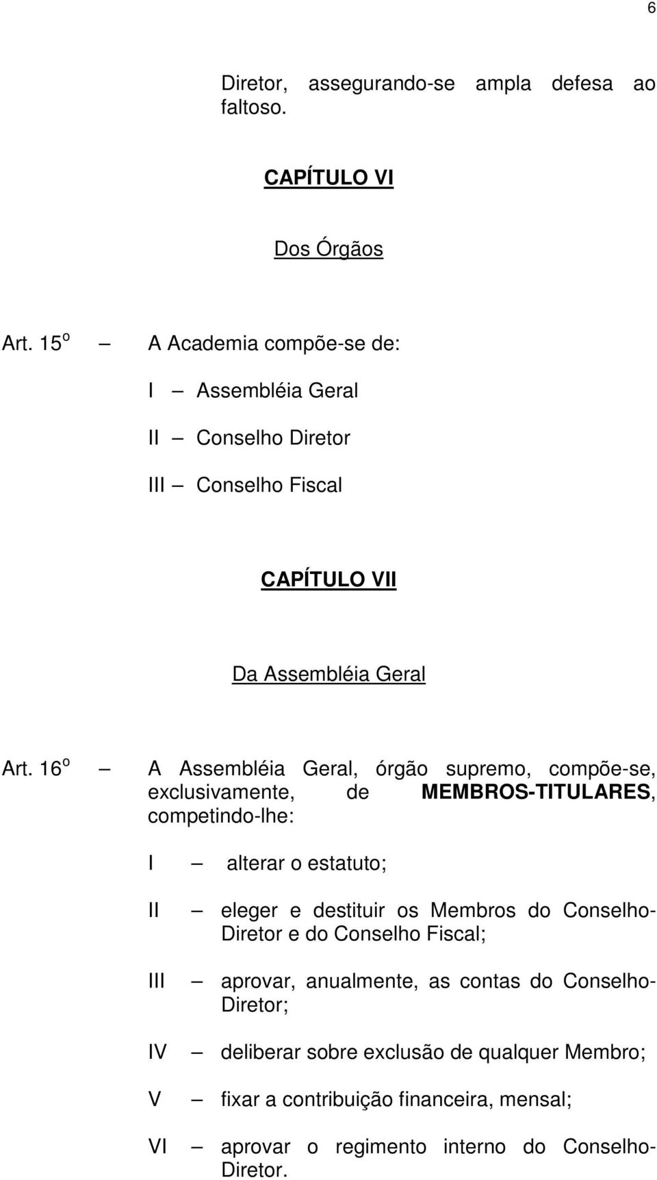 16 o A Assembléia Geral, órgão supremo, compõe-se, exclusivamente, de MEMBROS-TTULARES, competindo-lhe: alterar o estatuto; V V V eleger e