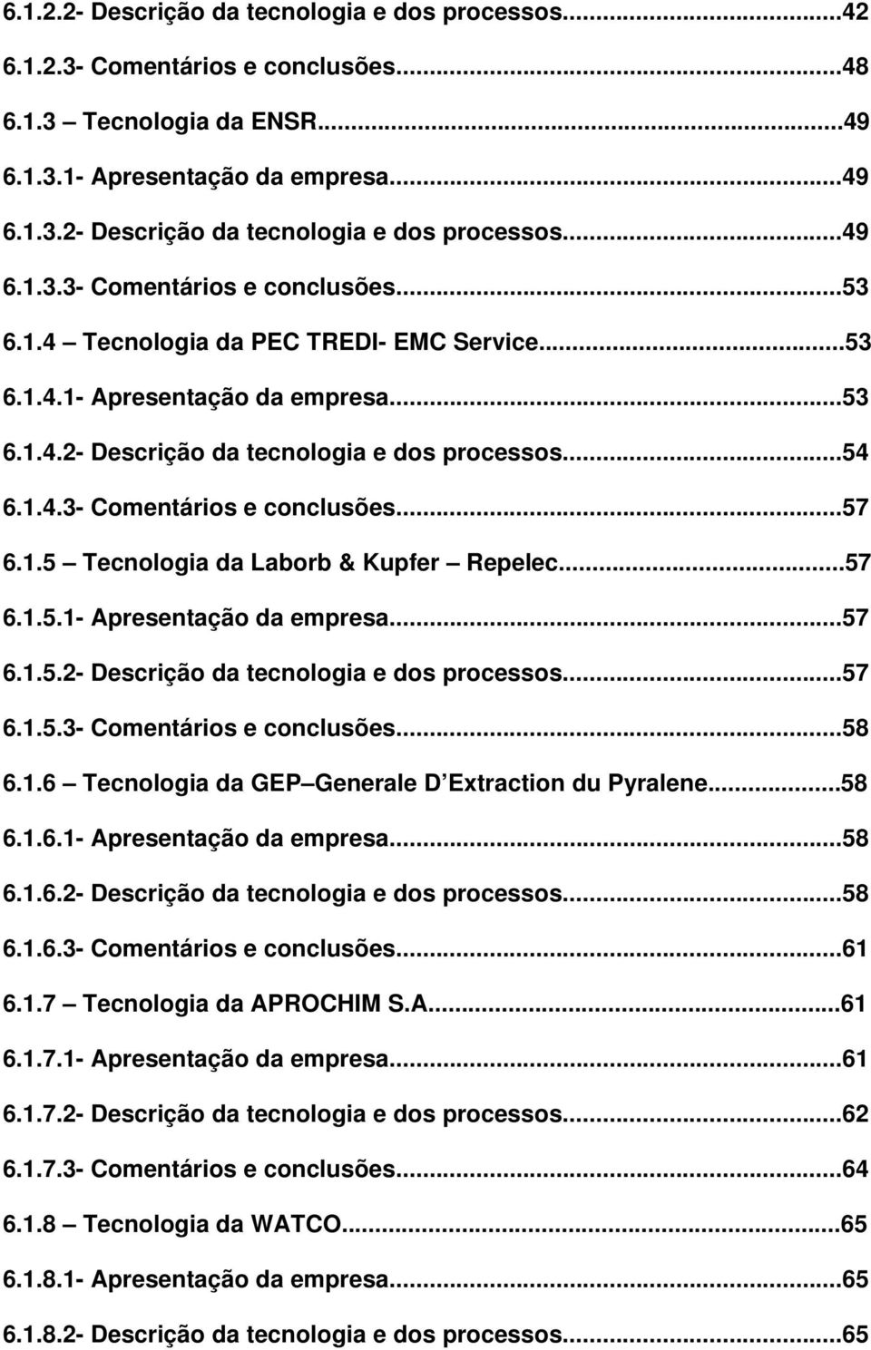 ..57 6.1.5.1- Apresentação da empresa...57 6.1.5.2- Descrição da tecnologia e dos processos...57 6.1.5.3- Comentários e conclusões...58 6.1.6 Tecnologia da GEP Generale D Extraction du Pyralene...58 6.1.6.1- Apresentação da empresa...58 6.1.6.2- Descrição da tecnologia e dos processos...58 6.1.6.3- Comentários e conclusões...61 6.