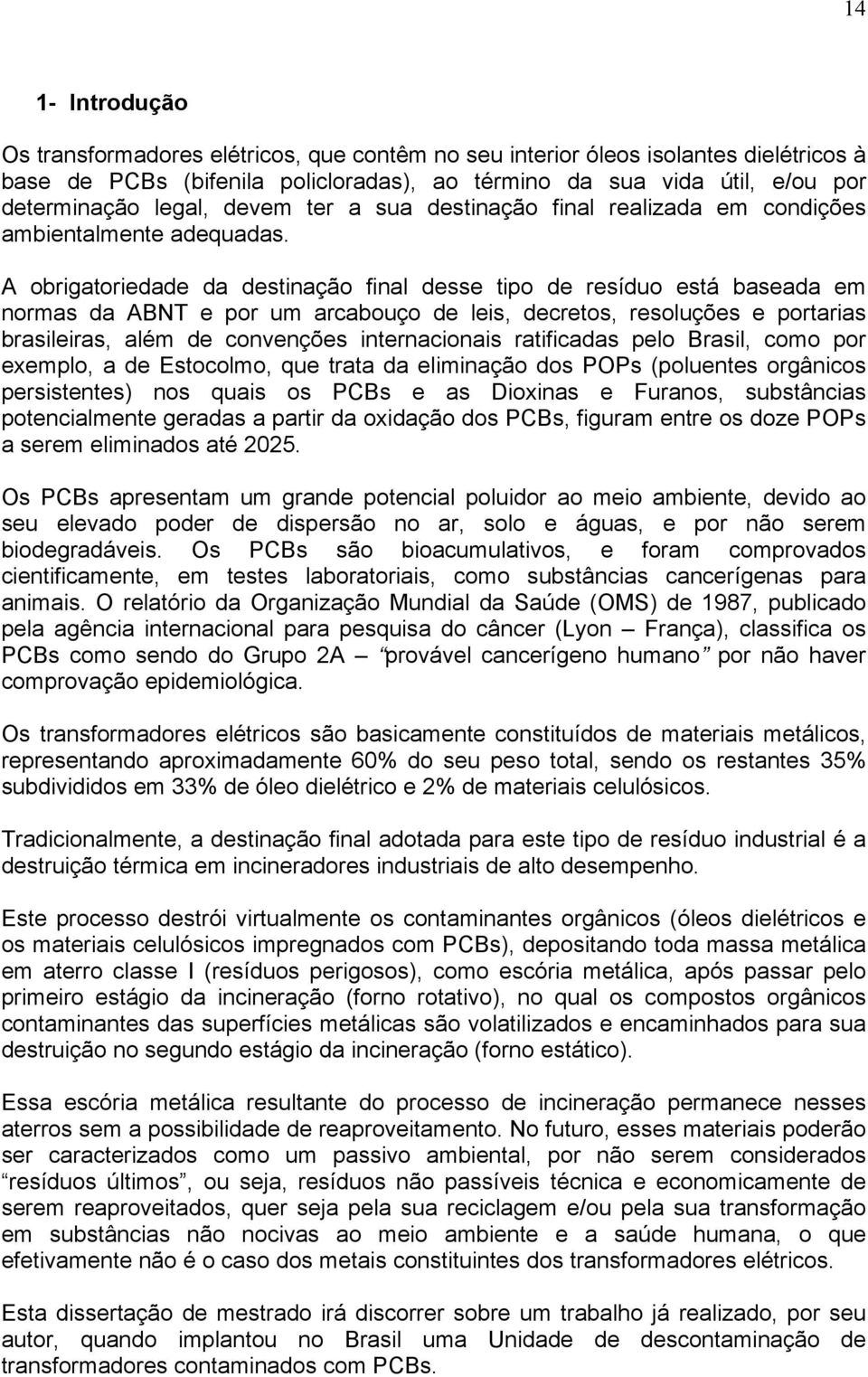 A obrigatoriedade da destinação final desse tipo de resíduo está baseada em normas da ABNT e por um arcabouço de leis, decretos, resoluções e portarias brasileiras, além de convenções internacionais