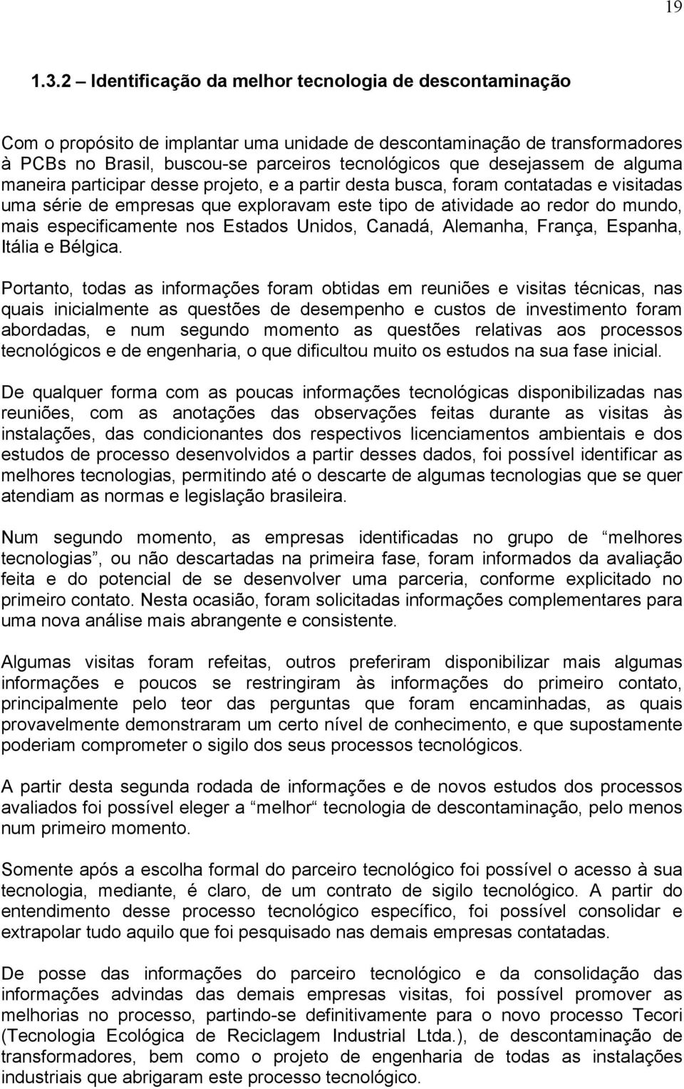 desejassem de alguma maneira participar desse projeto, e a partir desta busca, foram contatadas e visitadas uma série de empresas que exploravam este tipo de atividade ao redor do mundo, mais