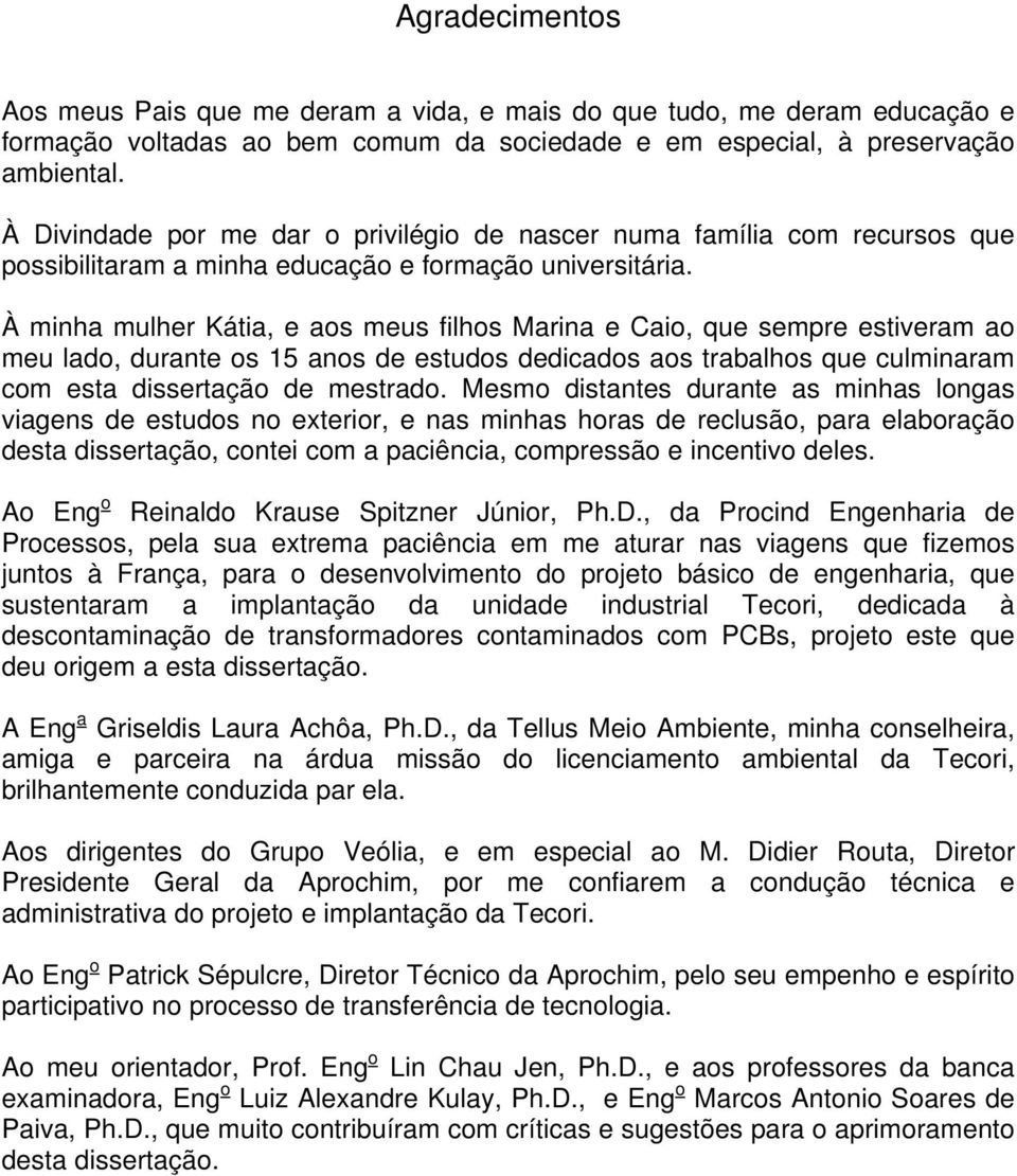 À minha mulher Kátia, e aos meus filhos Marina e Caio, que sempre estiveram ao meu lado, durante os 15 anos de estudos dedicados aos trabalhos que culminaram com esta dissertação de mestrado.