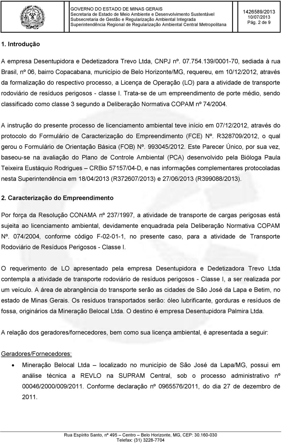 atividade de transporte rodoviário de resíduos perigosos - classe I. Trata-se de um empreendimento de porte médio, sendo classificado como classe 3 segundo a Deliberação Normativa COPAM nº 74/2004.