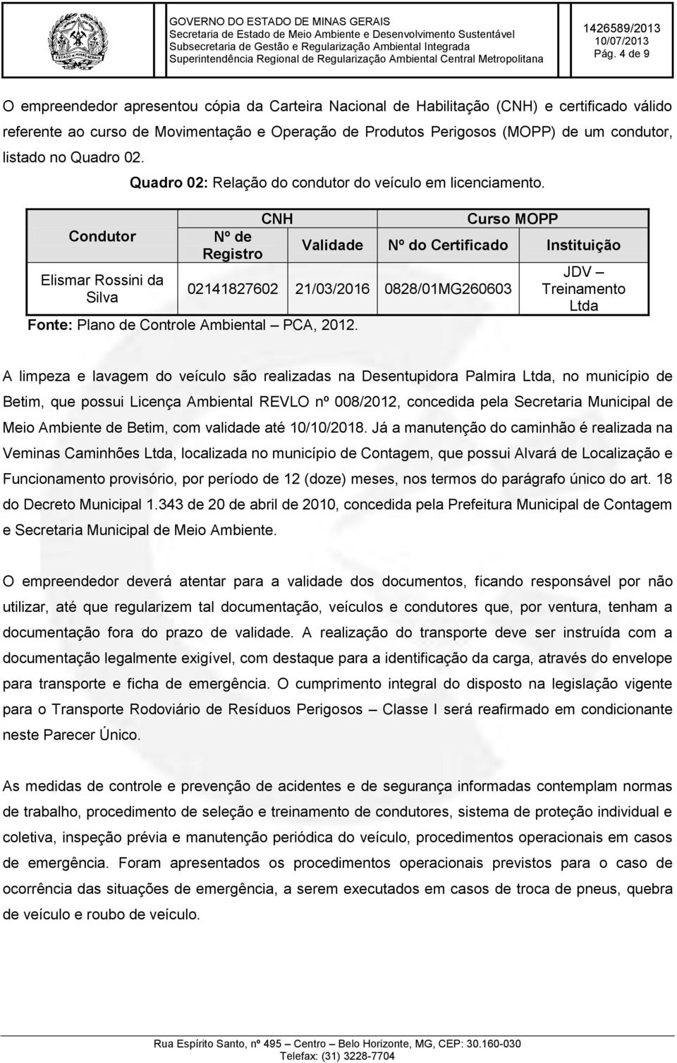 CNH Curso MOPP Condutor Nº de Validade Nº do Certificado Instituição Registro JDV Elismar Rossini da 02141827602 21/03/2016 0828/01MG260603 Treinamento Silva Ltda Fonte: Plano de Controle Ambiental