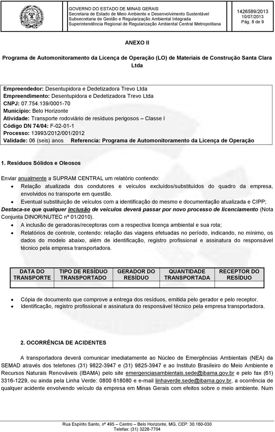 139/0001-70 Município: Belo Horizonte Atividade: Transporte rodoviário de resíduos perigosos Classe I Código DN 74/04: F-02-01-1 Processo: 13993/2012/001/2012 Validade: 06 (seis) anos Referencia: