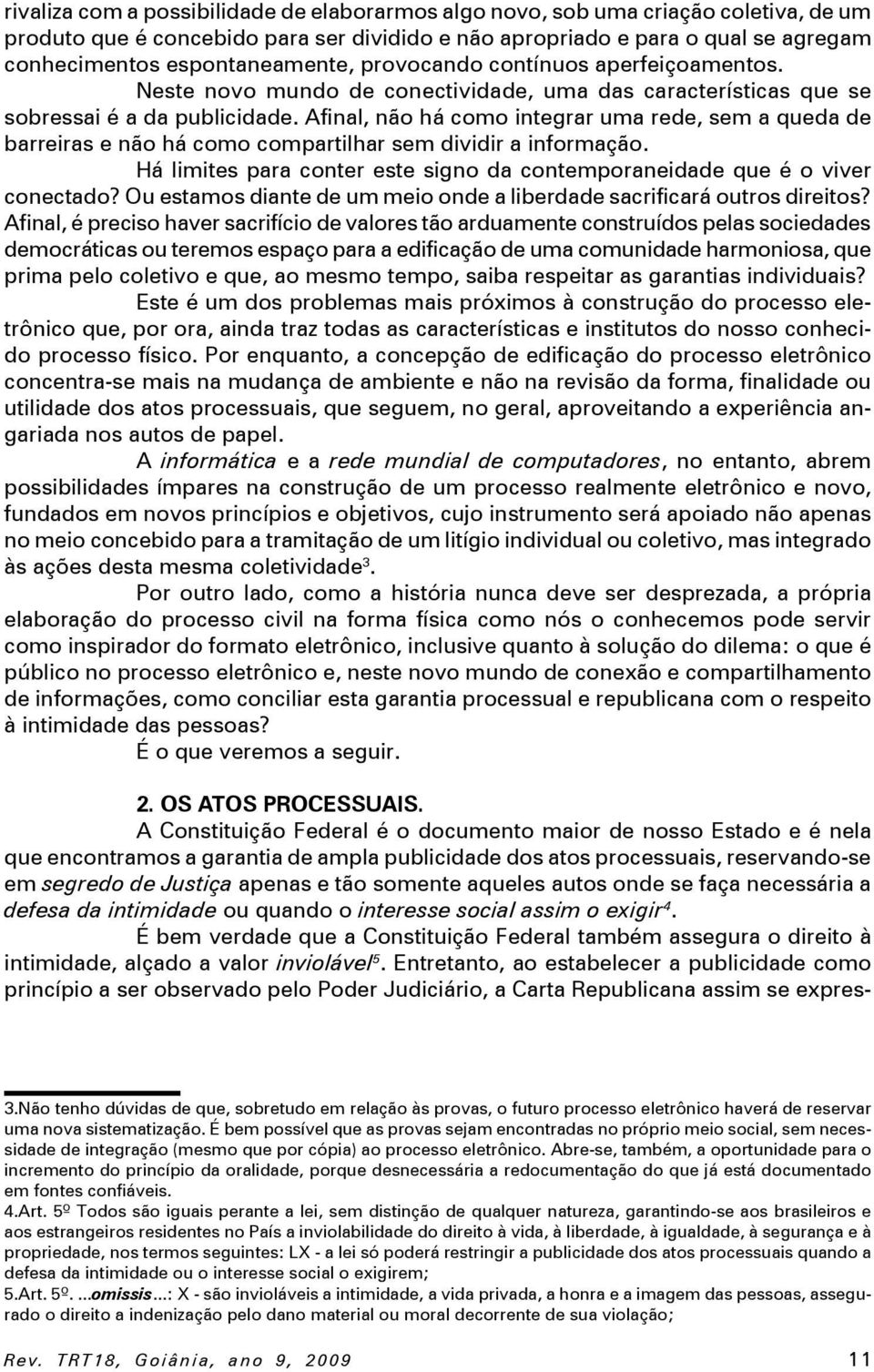 Afinal, não há como integrar uma rede, sem a queda de barreiras e não há como compartilhar sem dividir a informação. Há limites para conter este signo da contemporaneidade que é o viver conectado?