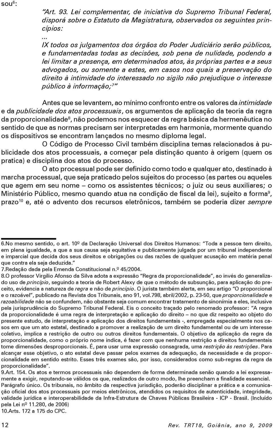 partes e a seus advogados, ou somente a estes, em casos nos quais a preservação do direito à intimidade do interessado no sigilo não prejudique o interesse público à informação; 7 Antes que se