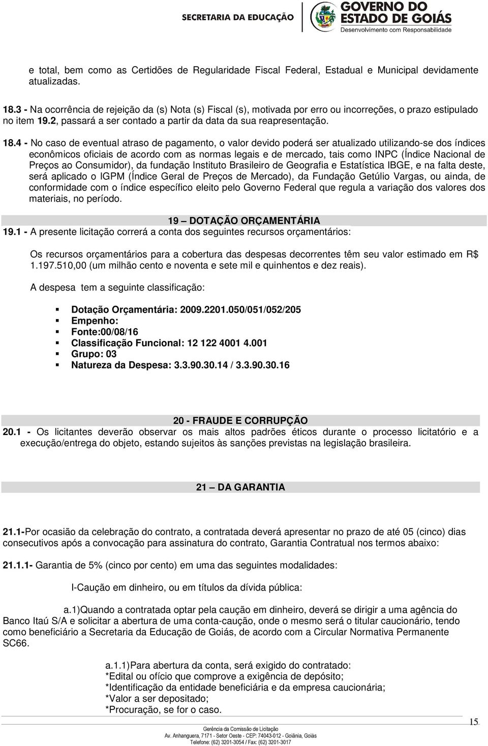 4 - No caso de eventual atraso de pagamento, o valor devido poderá ser atualizado utilizando-se dos índices econômicos oficiais de acordo com as normas legais e de mercado, tais como INPC (Índice