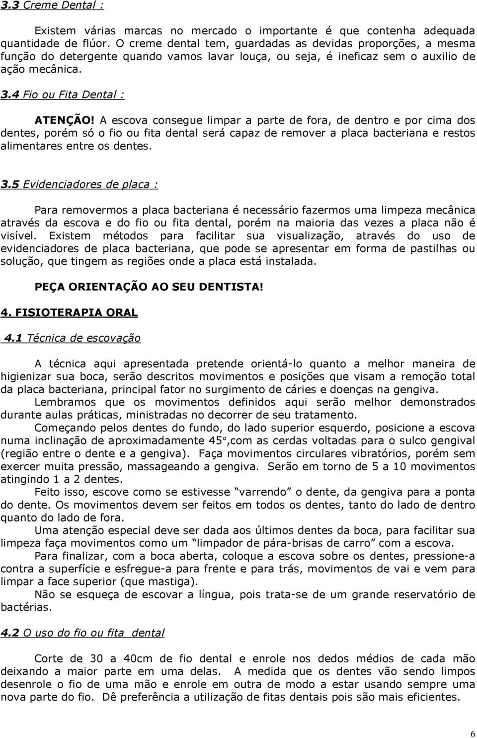 A escova consegue limpar a parte de fora, de dentro e por cima dos dentes, porém só o fio ou fita dental será capaz de remover a placa bacteriana e restos alimentares entre os dentes. 3.