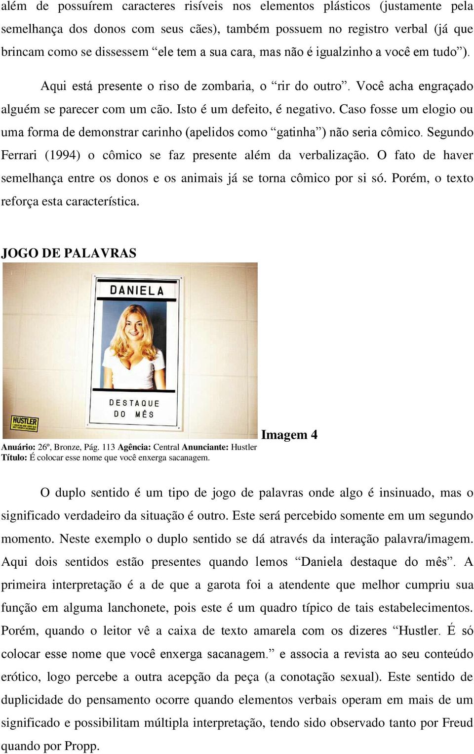 Caso fosse um elogio ou uma forma de demonstrar carinho (apelidos como gatinha ) não seria cômico. Segundo Ferrari (1994) o cômico se faz presente além da verbalização.