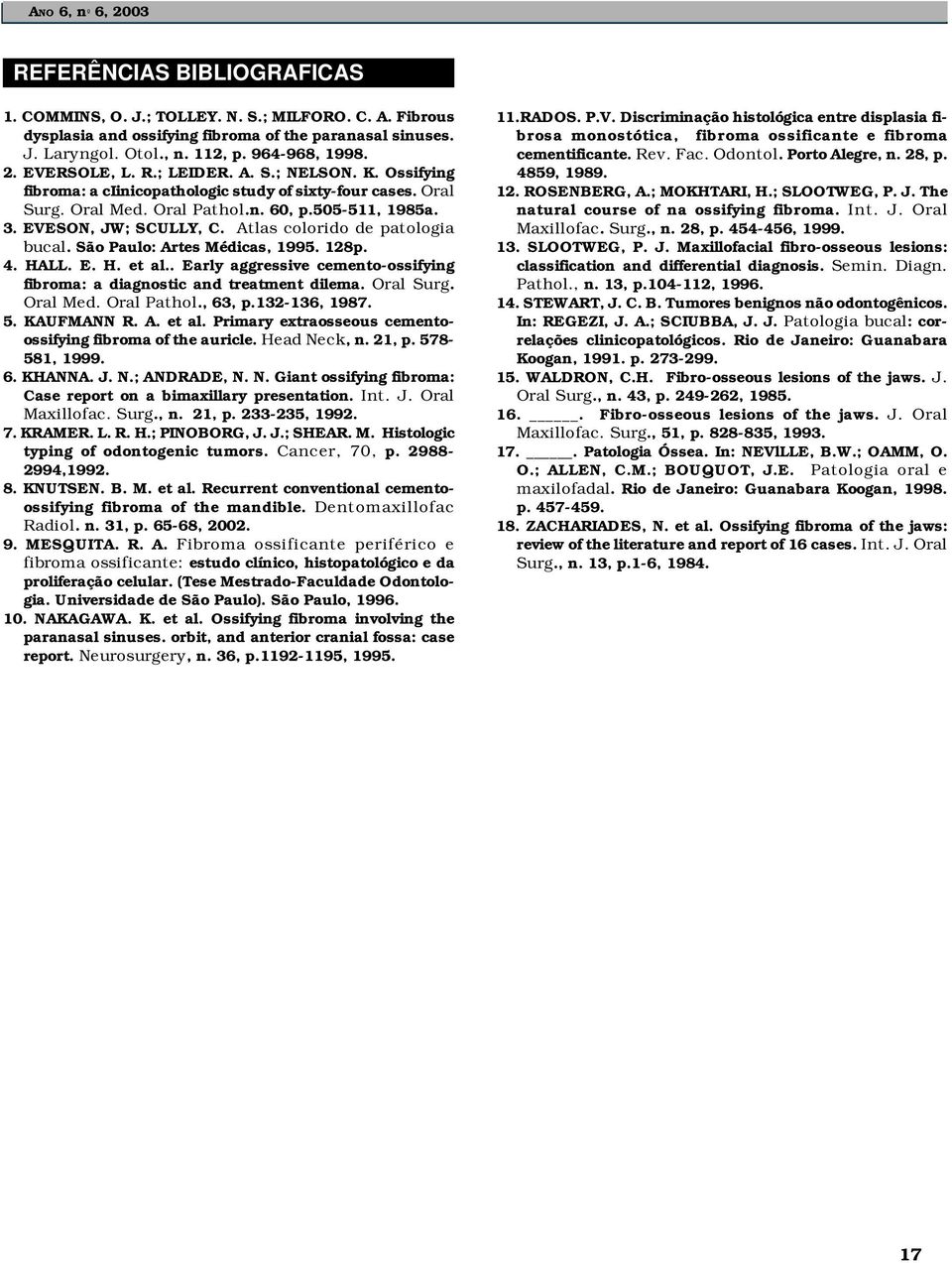 EVESON, JW; SCULLY, C. Atlas colorido de patologia bucal. São Paulo: Artes Médicas, 1995. 128p. 4. HALL. E. H. et al.. Early aggressive cemento-ossifying fibroma: a diagnostic and treatment dilema.