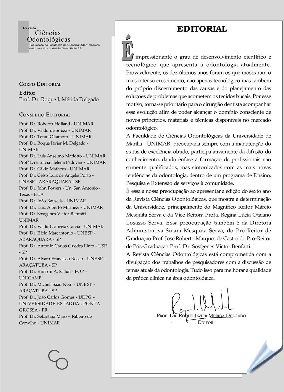 Dr. Celso Luiz de Angelis Porto - UNESP - ARARAQUARA - SP Prof. Dr. John Powers - Un. San Antonio - Texas - EUA Prof. Dr. João Bausells - UNIMAR Prof. Dr. Luiz Alberto Milanezi - UNIMAR Prof. Dr. Sosígenes Victor Benfatti - UNIMAR Prof.