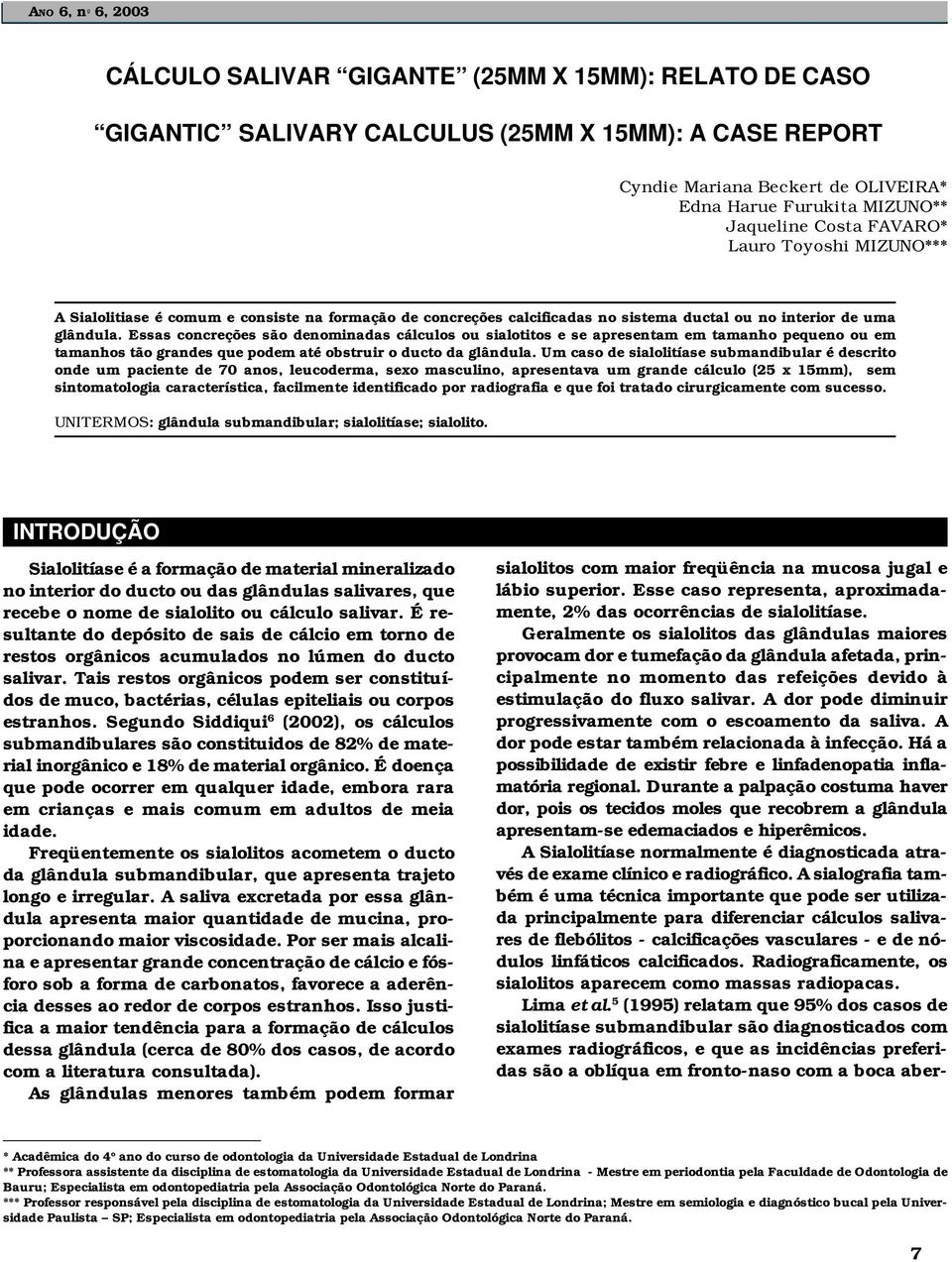 Essas concreções são denominadas cálculos ou sialotitos e se apresentam em tamanho pequeno ou em tamanhos tão grandes que podem até obstruir o ducto da glândula.