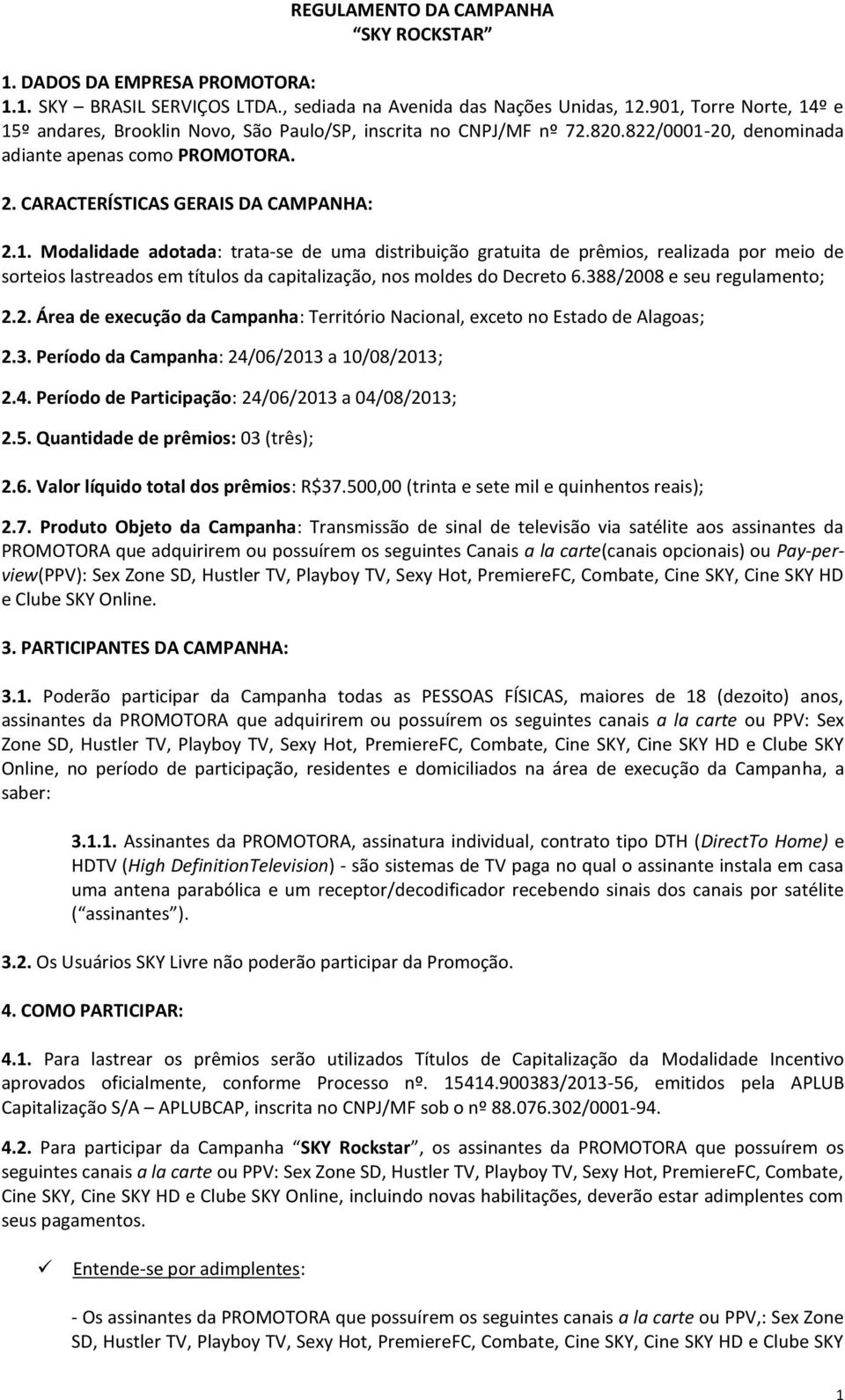 388/2008 e seu regulamento; 2.2. Área de execução da Campanha: Território Nacional, exceto no Estado de Alagoas; 2.3. Período da Campanha: 24/06/2013 a 10/08/2013; 2.4. Período de Participação: 24/06/2013 a 04/08/2013; 2.