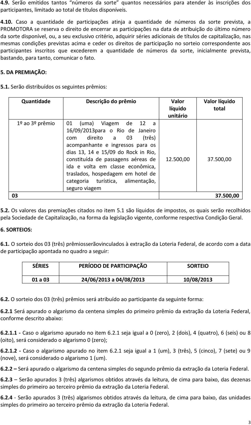 disponível, ou, a seu exclusivo critério, adquirir séries adicionais de títulos de capitalização, nas mesmas condições previstas acima e ceder os direitos de participação no sorteio correspondente