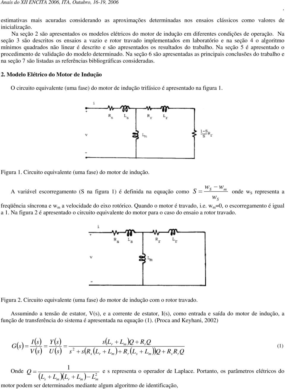 Na eção 3 ão decrito o enaio a vazio e rotor travado implementado em laboratório e na eção 4 o algoritmo mínimo quadrado não linear é decrito e ão apreentado o reultado do trabalho.