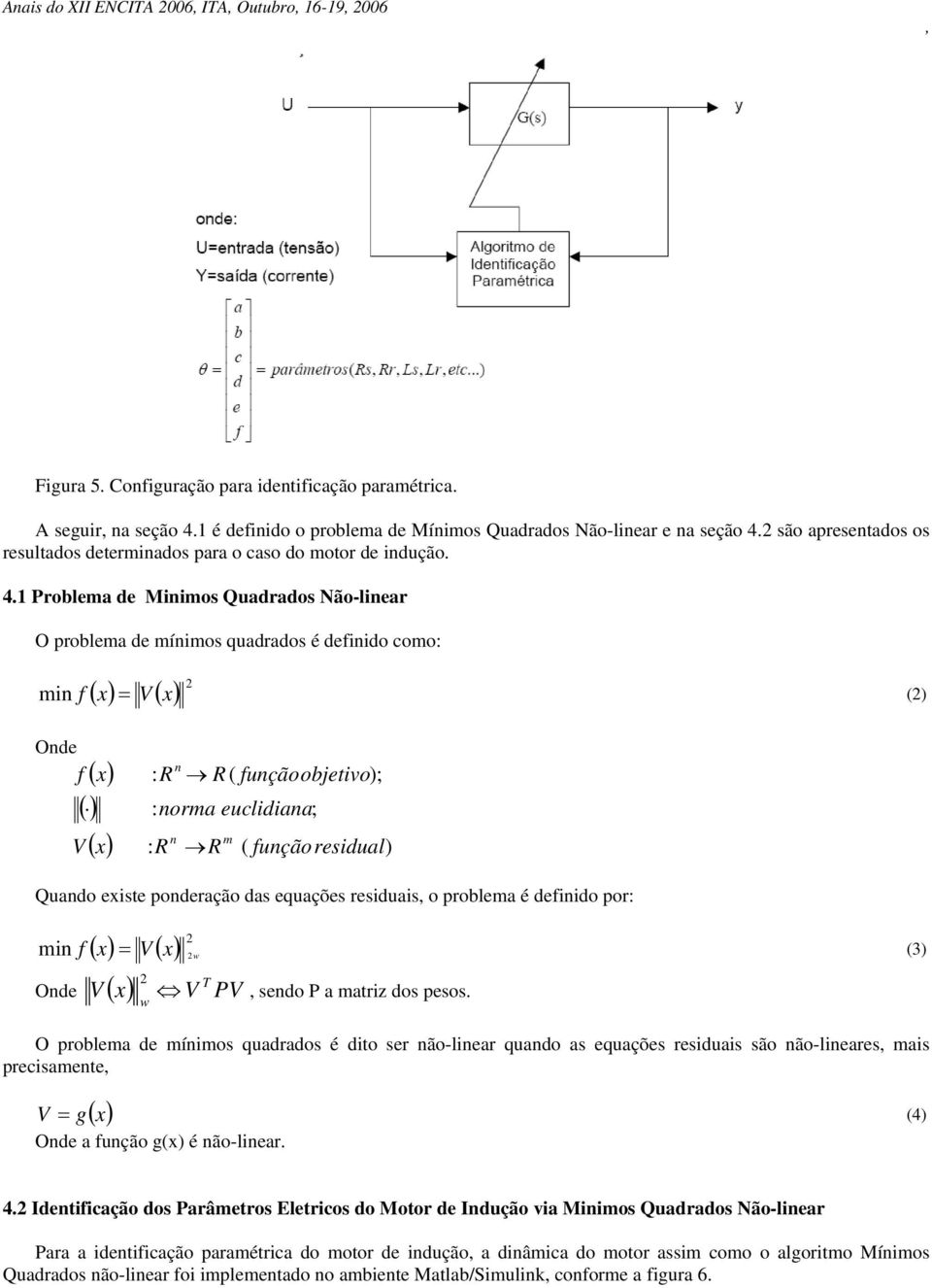 1 Problema de Minimo Quadrado Não-linear O problema de mínimo quadrado é definido como: ( x) V ( x) 2 min f = (2) Onde ( ) n f x : R R( funçãoobjetivo); () : norma euclidiana; n m V ( x) : R R (