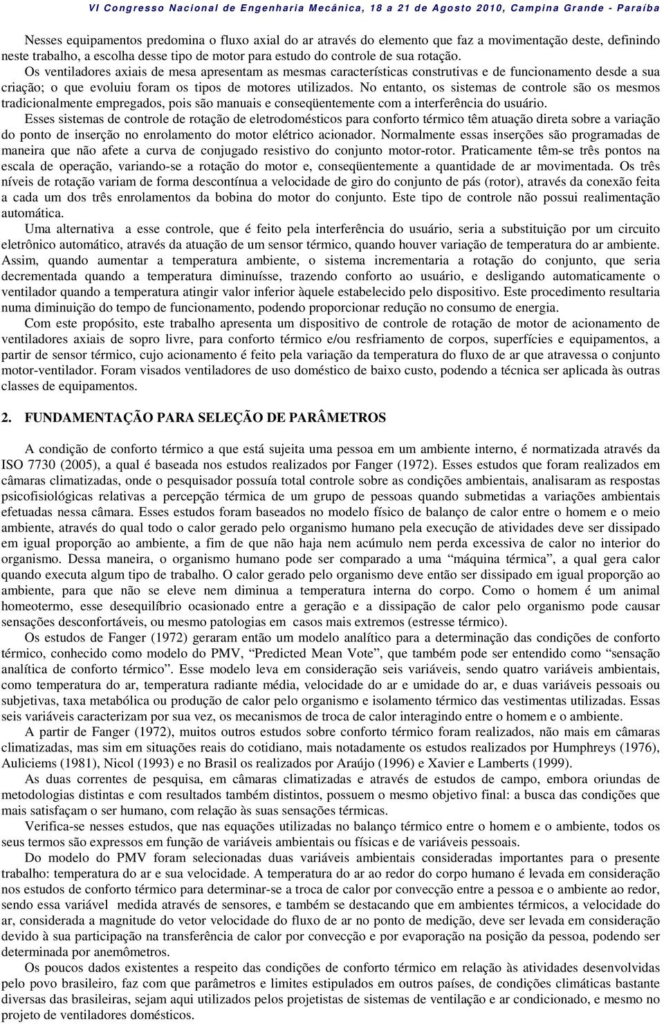 No entanto, os sistemas de controle são os mesmos tradicionalmente empregados, pois são manuais e conseqüentemente com a interferência do usuário.