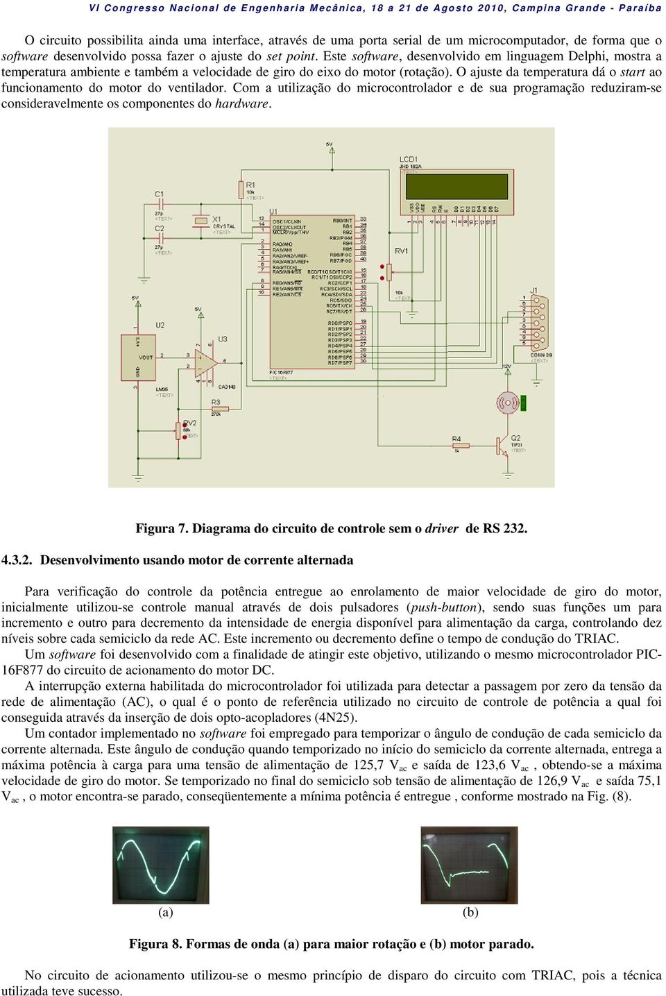 O ajuste da temperatura dá o start ao funcionamento do motor do ventilador. Com a utilização do microcontrolador e de sua programação reduziram-se consideravelmente os componentes do hardware.