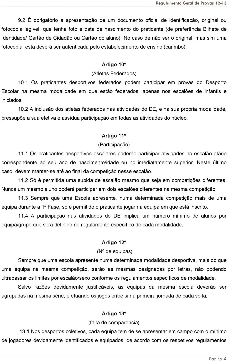 1 Os praticantes desportivos federados podem participar em provas do Desporto Escolar na mesma modalidade em que estão federados, apenas nos escalões de infantis e iniciados. 10.