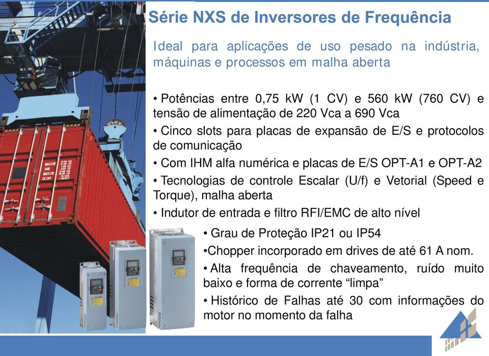 controle Escalar (U/f) e Vetorial (Speed e Torque), malha aberta Indutor de entrada e filtro RFI/EMC de alto nível Grau de Proteção IP21 ou IP54 Chopper incorporado