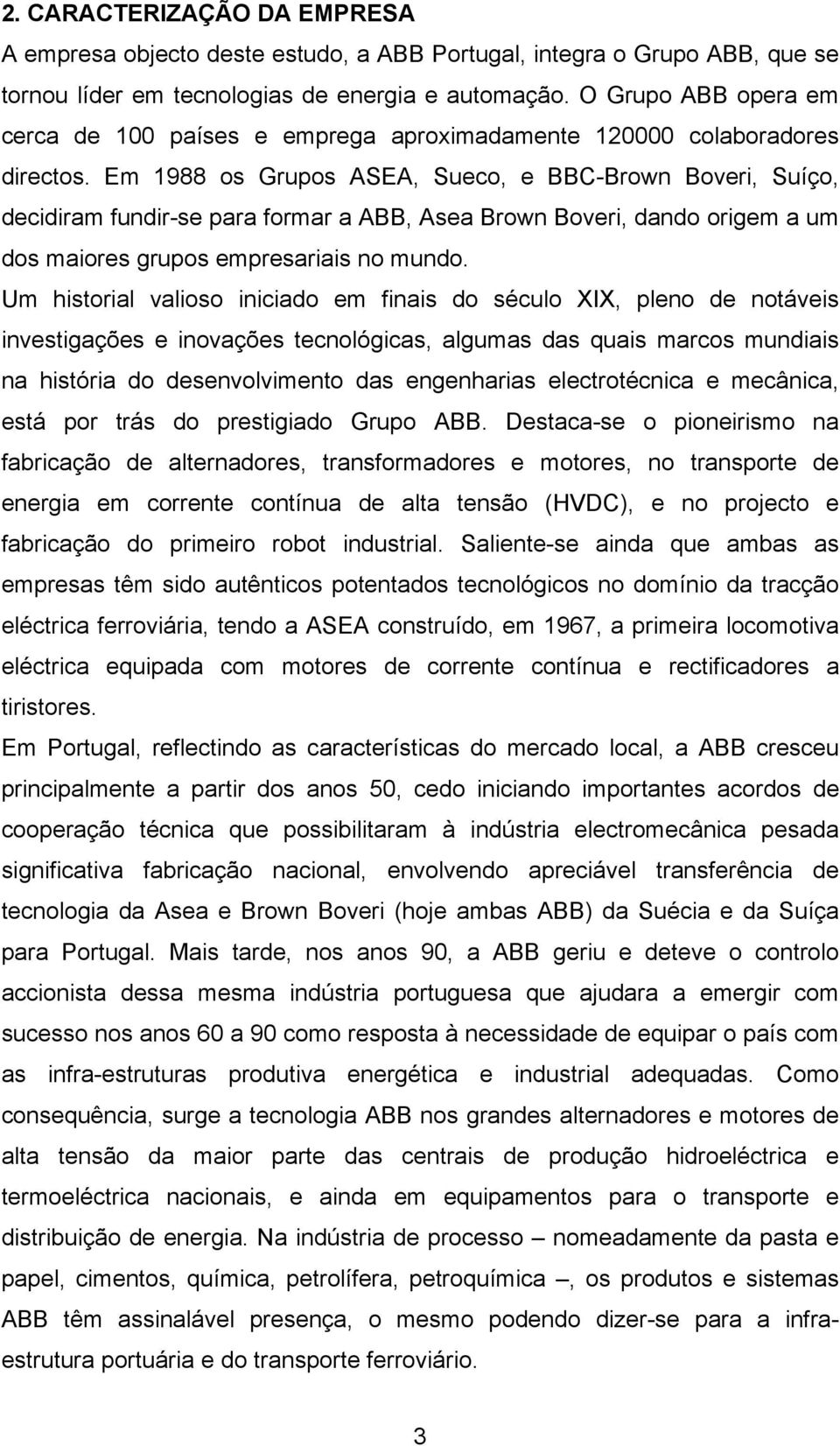 Em 1988 os Grupos ASEA, Sueco, e BBC-Brown Boveri, Suíço, decidiram fundir-se para formar a ABB, Asea Brown Boveri, dando origem a um dos maiores grupos empresariais no mundo.