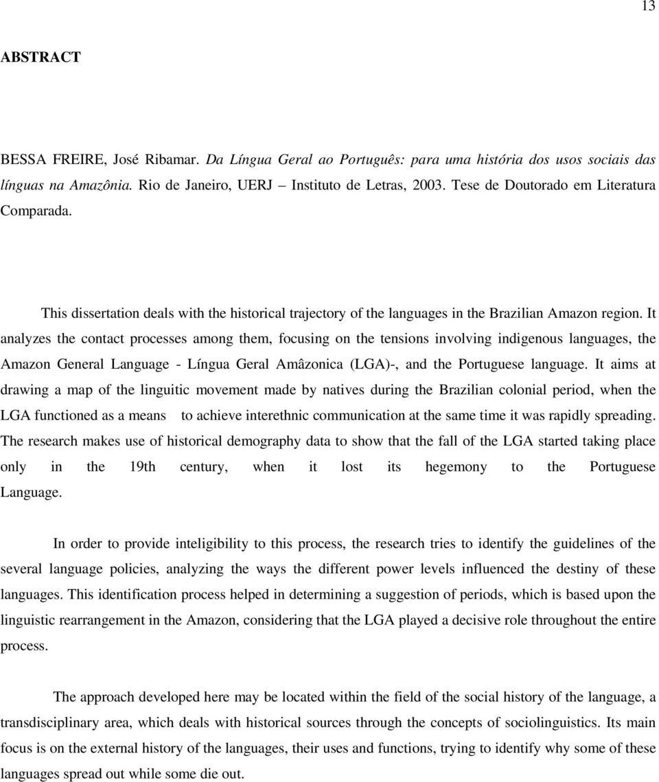 It analyzes the contact processes among them, focusing on the tensions involving indigenous languages, the Amazon General Language - Língua Geral Amâzonica (LGA)-, and the Portuguese language.