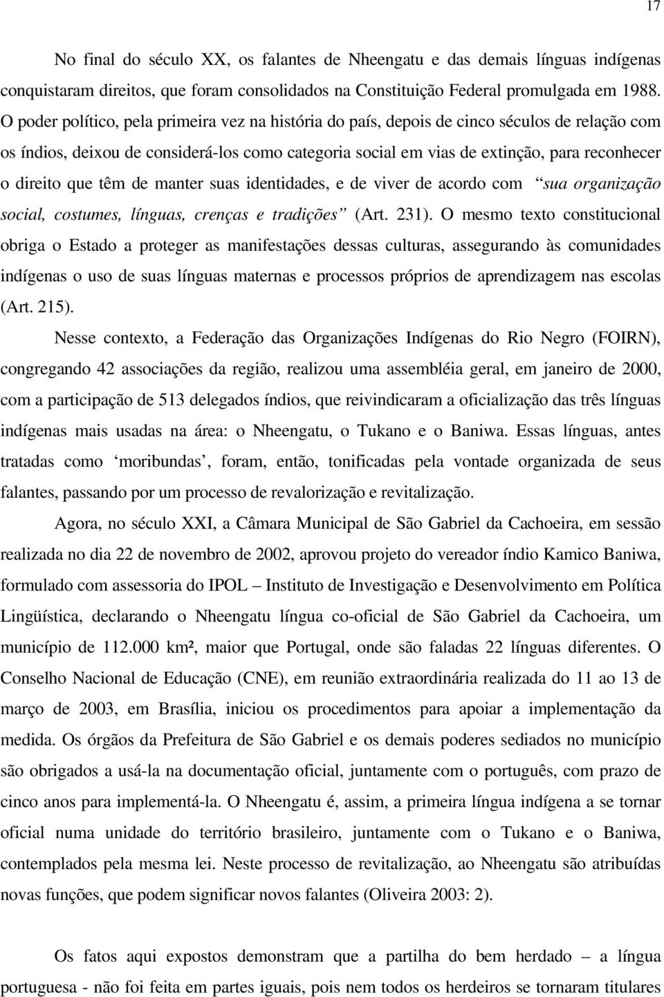 que têm de manter suas identidades, e de viver de acordo com sua organização social, costumes, línguas, crenças e tradições (Art. 231).