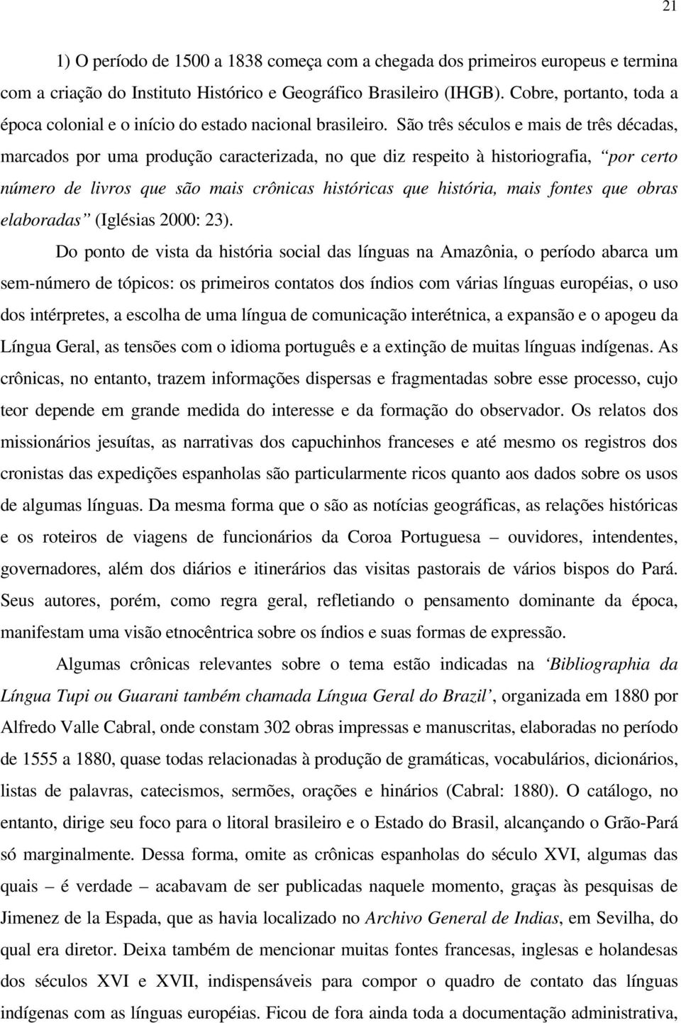 São três séculos e mais de três décadas, marcados por uma produção caracterizada, no que diz respeito à historiografia, por certo número de livros que são mais crônicas históricas que história, mais