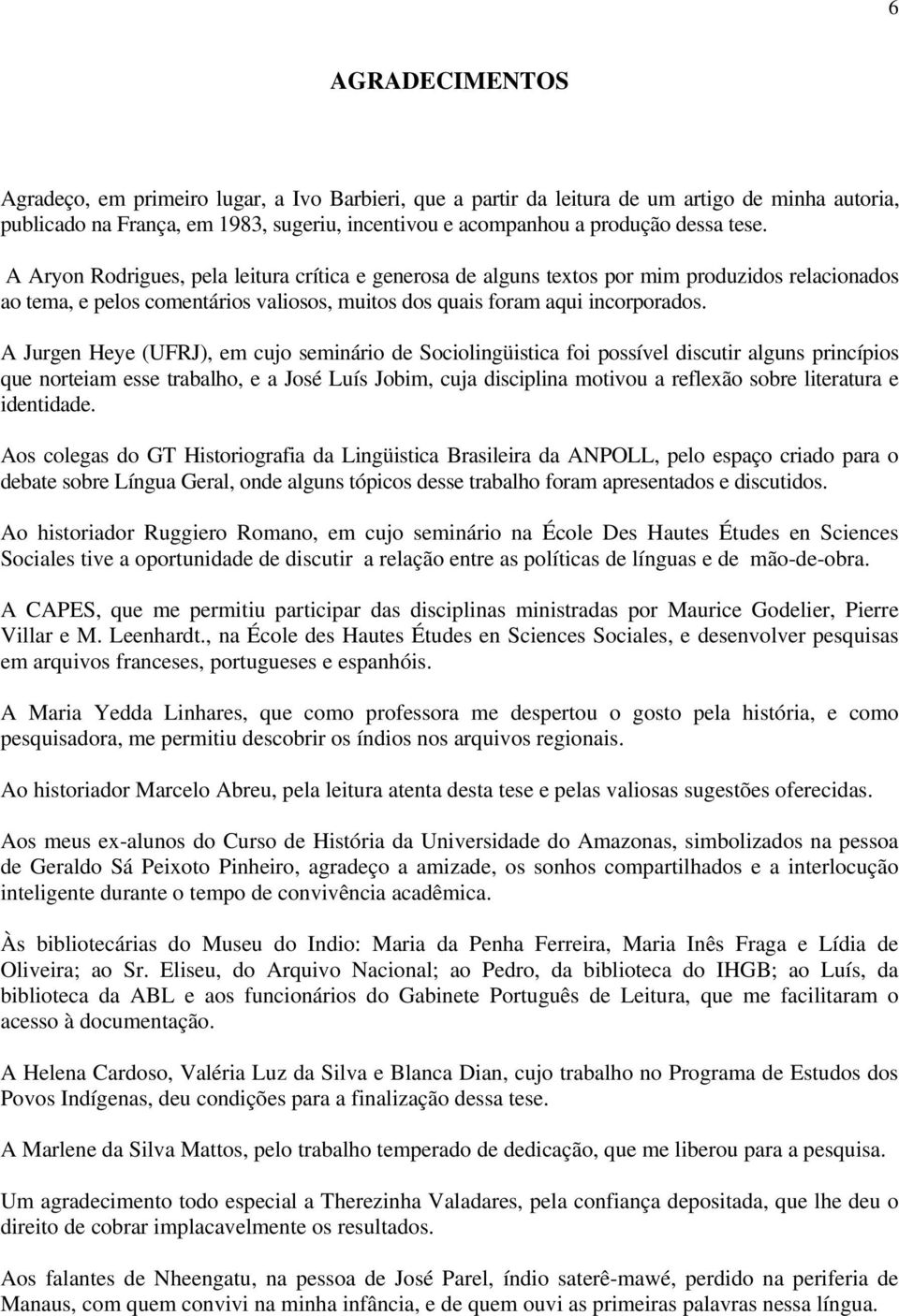 A Jurgen Heye (UFRJ), em cujo seminário de Sociolingüistica foi possível discutir alguns princípios que norteiam esse trabalho, e a José Luís Jobim, cuja disciplina motivou a reflexão sobre